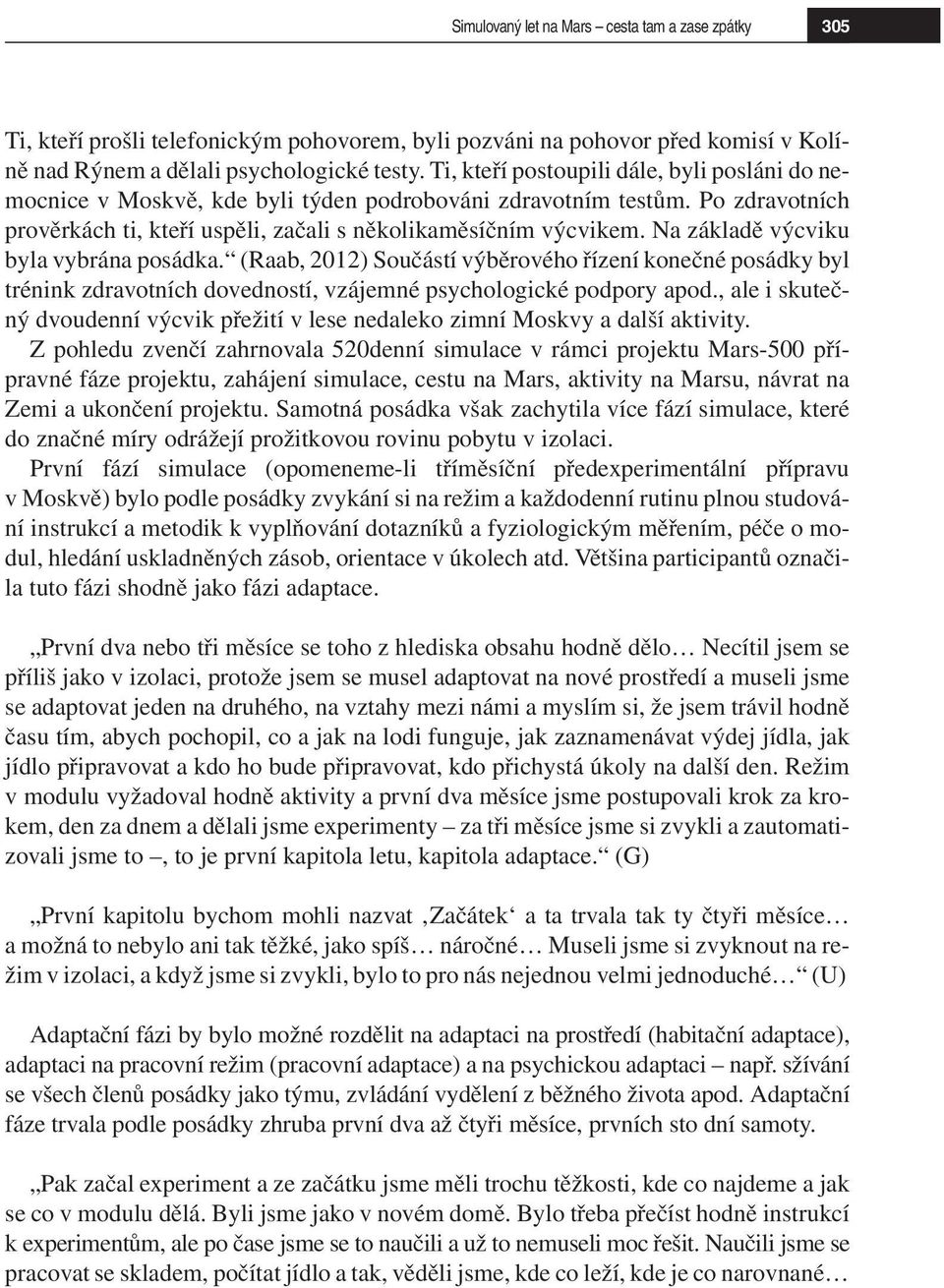 Na základě výcviku byla vybrána posádka. (Raab, 2012) Součástí výběrového řízení konečné posádky byl trénink zdravotních dovedností, vzájemné psychologické podpory apod.