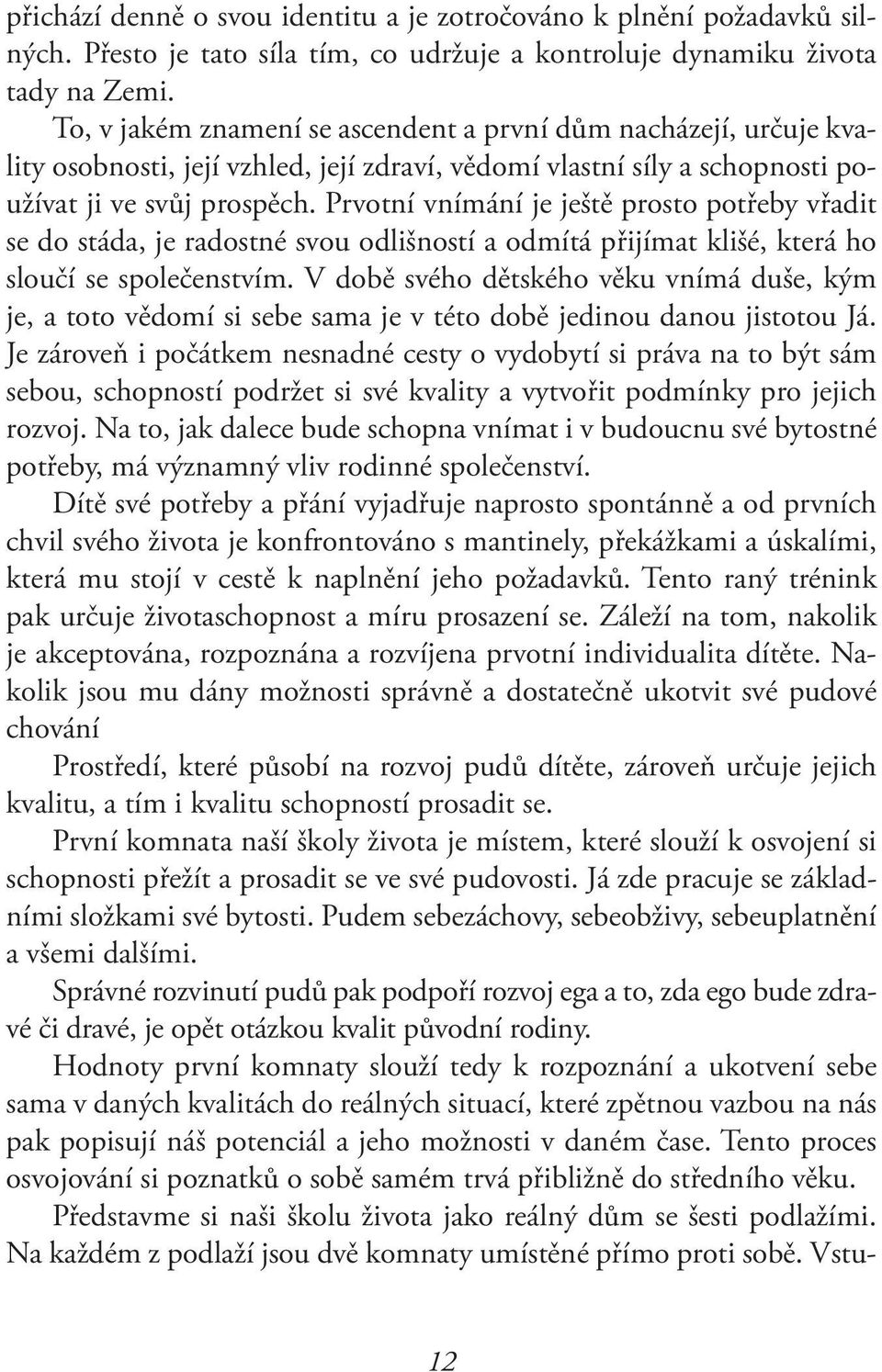 Prvotní vnímání je ještě prosto potřeby vřadit se do stáda, je radostné svou odlišností a odmítá přijímat klišé, která ho sloučí se společenstvím.