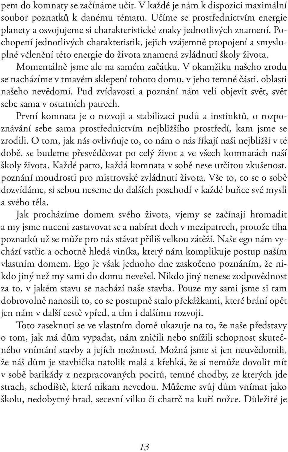 Pochopení jednotlivých charakteristik, jejich vzájemné propojení a smysluplné včlenění této energie do života znamená zvládnutí školy života. Momentálně jsme ale na samém začátku.