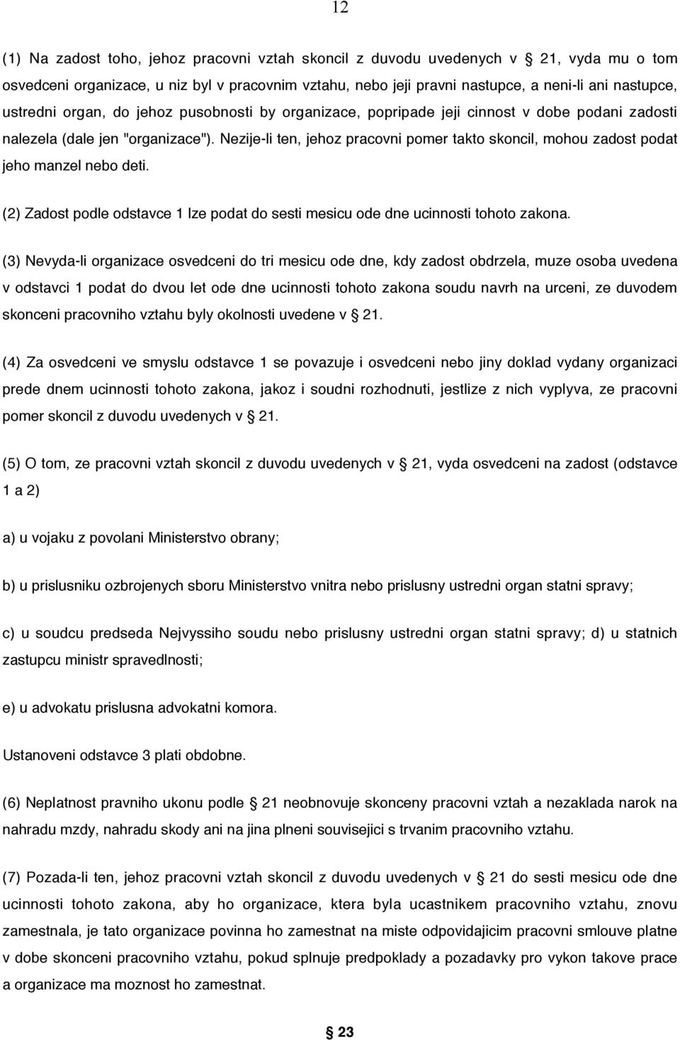 Nezije-li ten, jehoz pracovni pomer takto skoncil, mohou zadost podat jeho manzel nebo deti. (2) Zadost podle odstavce 1 lze podat do sesti mesicu ode dne ucinnosti tohoto zakona.