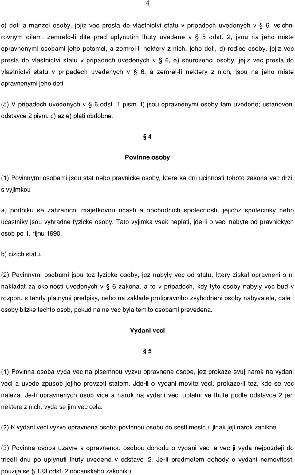 jejiz vec presla do vlastnictvi statu v pripadech uvedenych v 6, a zemrel-li nektery z nich, jsou na jeho miste opravnenymi jeho deti. (5) V pripadech uvedenych v 6 odst. 1 pism.