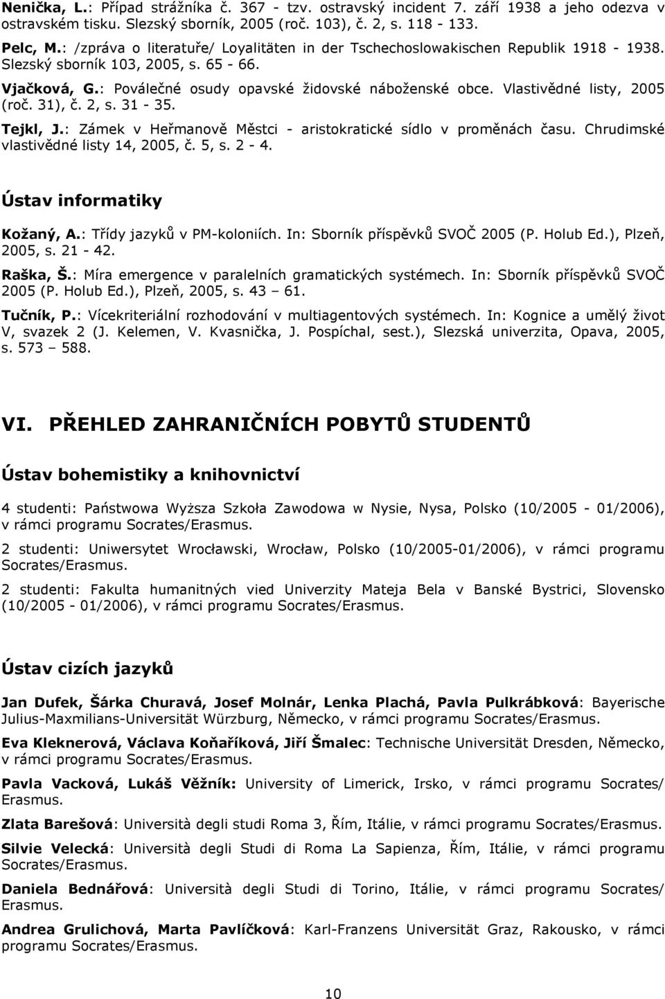 Vlastivědné listy, 2005 (roč. 31), č. 2, s. 31-35. Tejkl, J.: Zámek v Heřmanově Městci - aristokratické sídlo v proměnách času. Chrudimské vlastivědné listy 14, 2005, č. 5, s. 2-4.