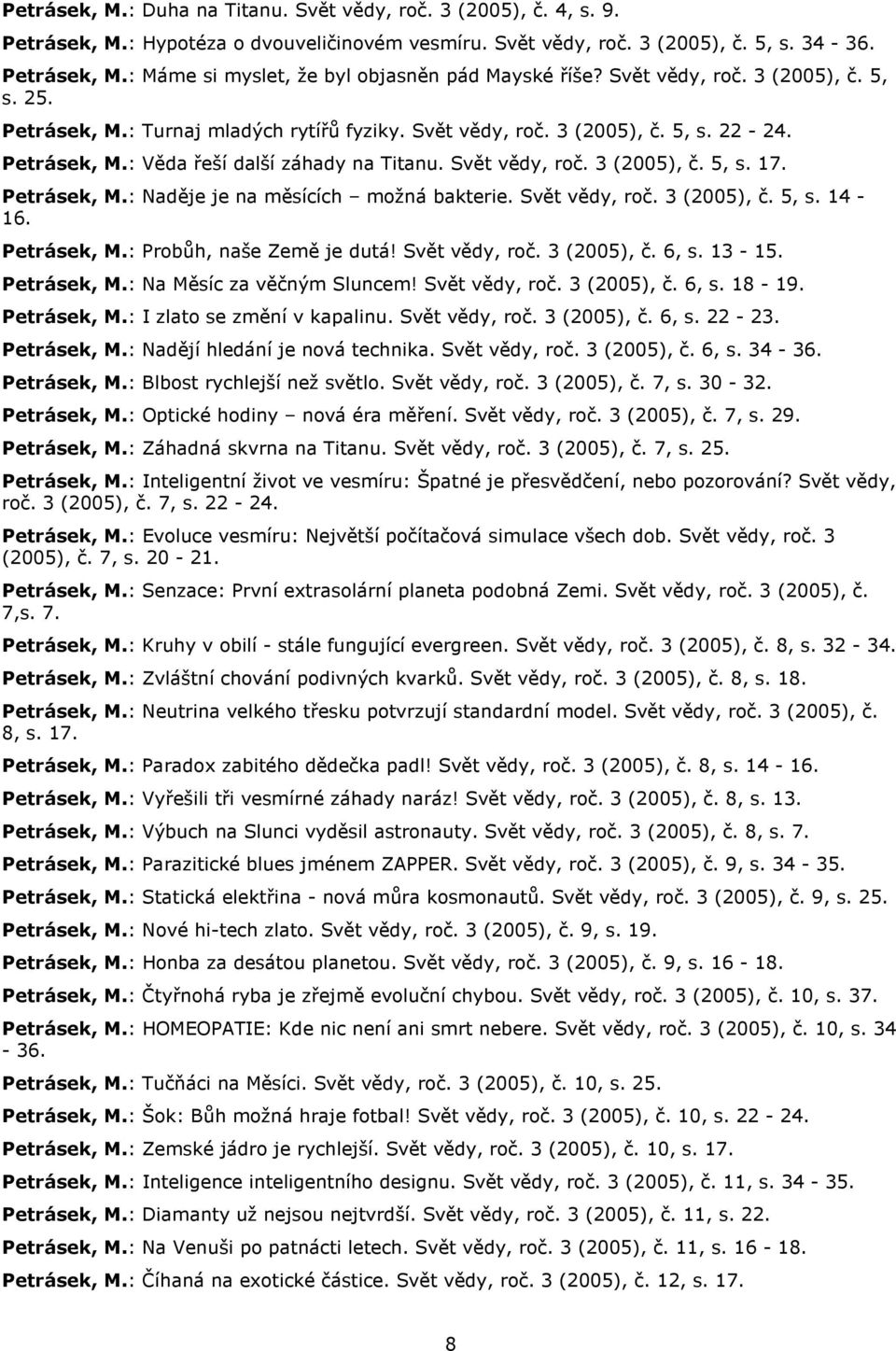 Petrásek, M.: Naděje je na měsících možná bakterie. Svět vědy, roč. 3 (2005), č. 5, s. 14-16. Petrásek, M.: Probůh, naše Země je dutá! Svět vědy, roč. 3 (2005), č. 6, s. 13-15. Petrásek, M.: Na Měsíc za věčným Sluncem!