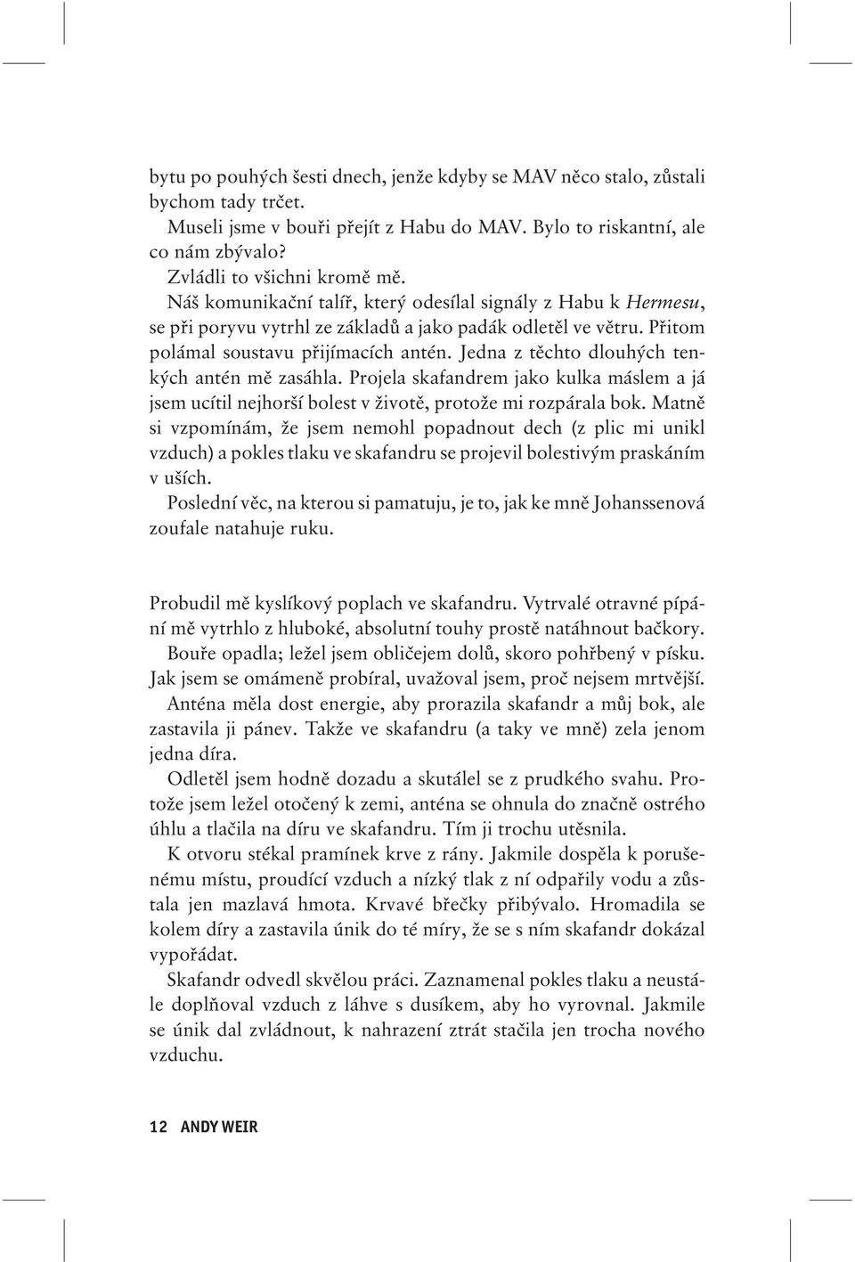 Jedna z těchto dlouhých tenkých antén mě zasáhla. Projela skafandrem jako kulka máslem a já jsem ucítil nejhorší bolest v životě, protože mi rozpárala bok.