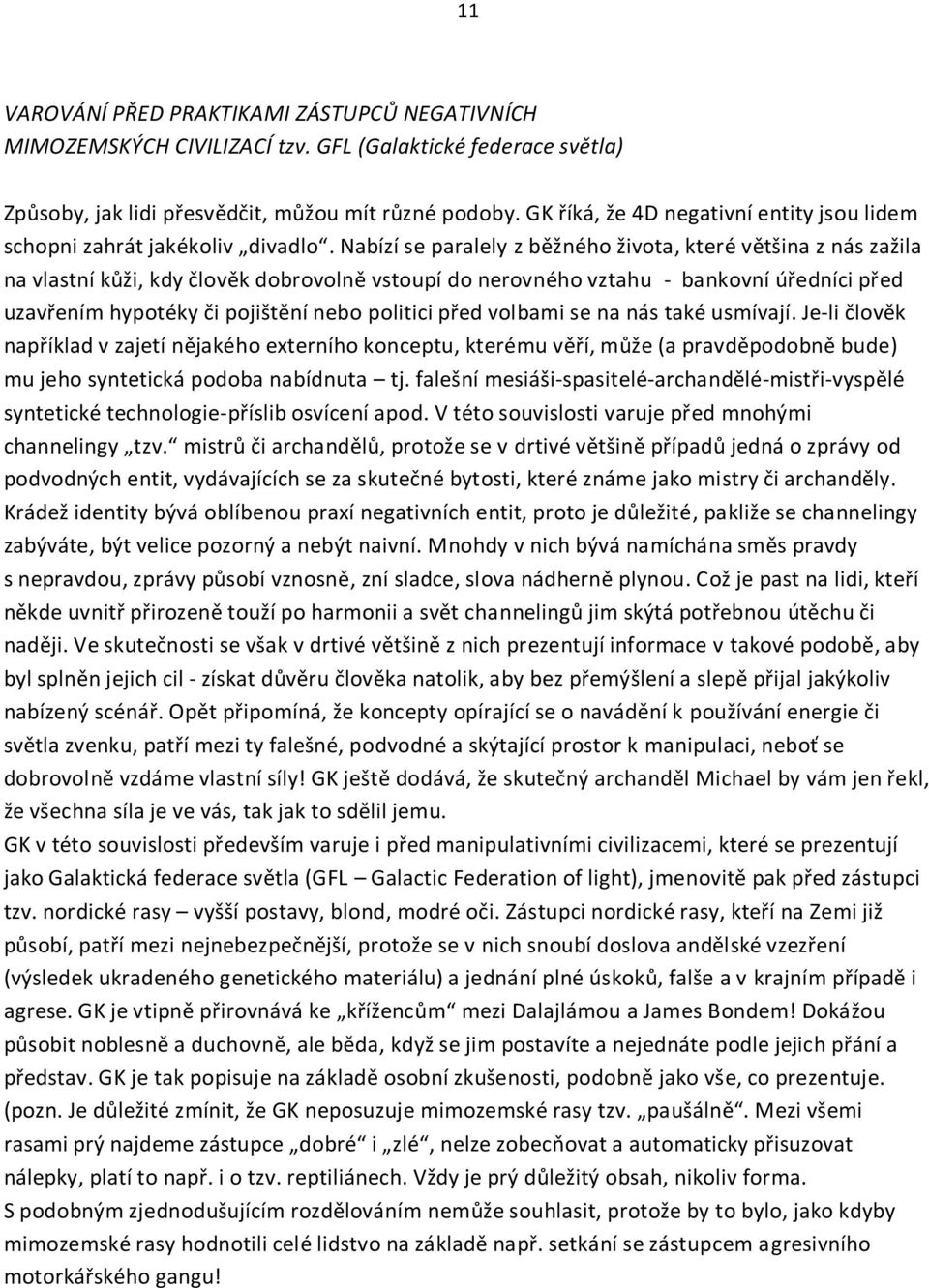 Nabízí se paralely z běžného života, které většina z nás zažila na vlastní kůži, kdy člověk dobrovolně vstoupí do nerovného vztahu - bankovní úředníci před uzavřením hypotéky či pojištění nebo