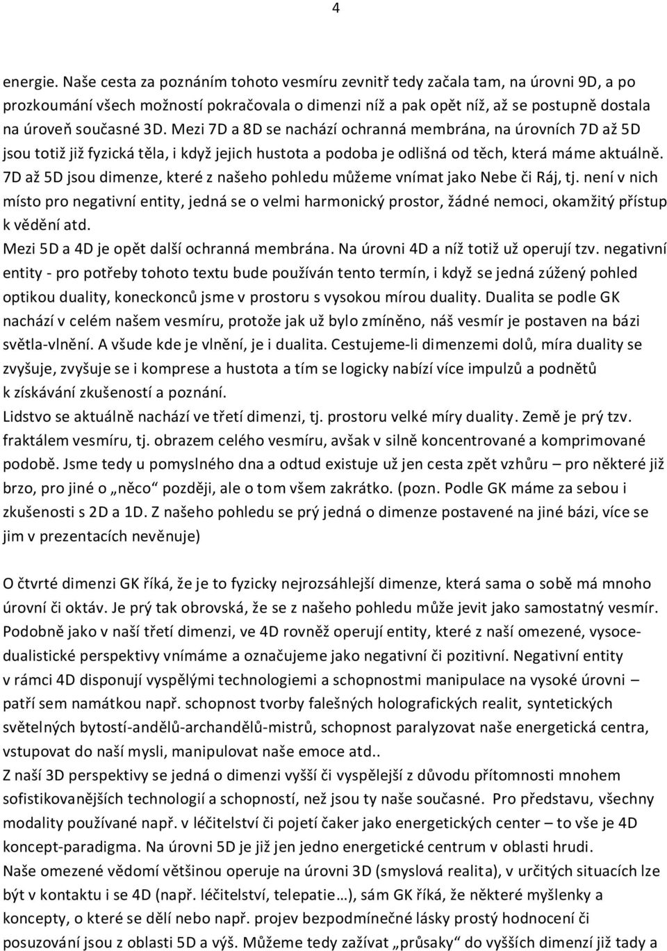 Mezi 7D a 8D se nachází ochranná membrána, na úrovních 7D až 5D jsou totiž již fyzická těla, i když jejich hustota a podoba je odlišná od těch, která máme aktuálně.