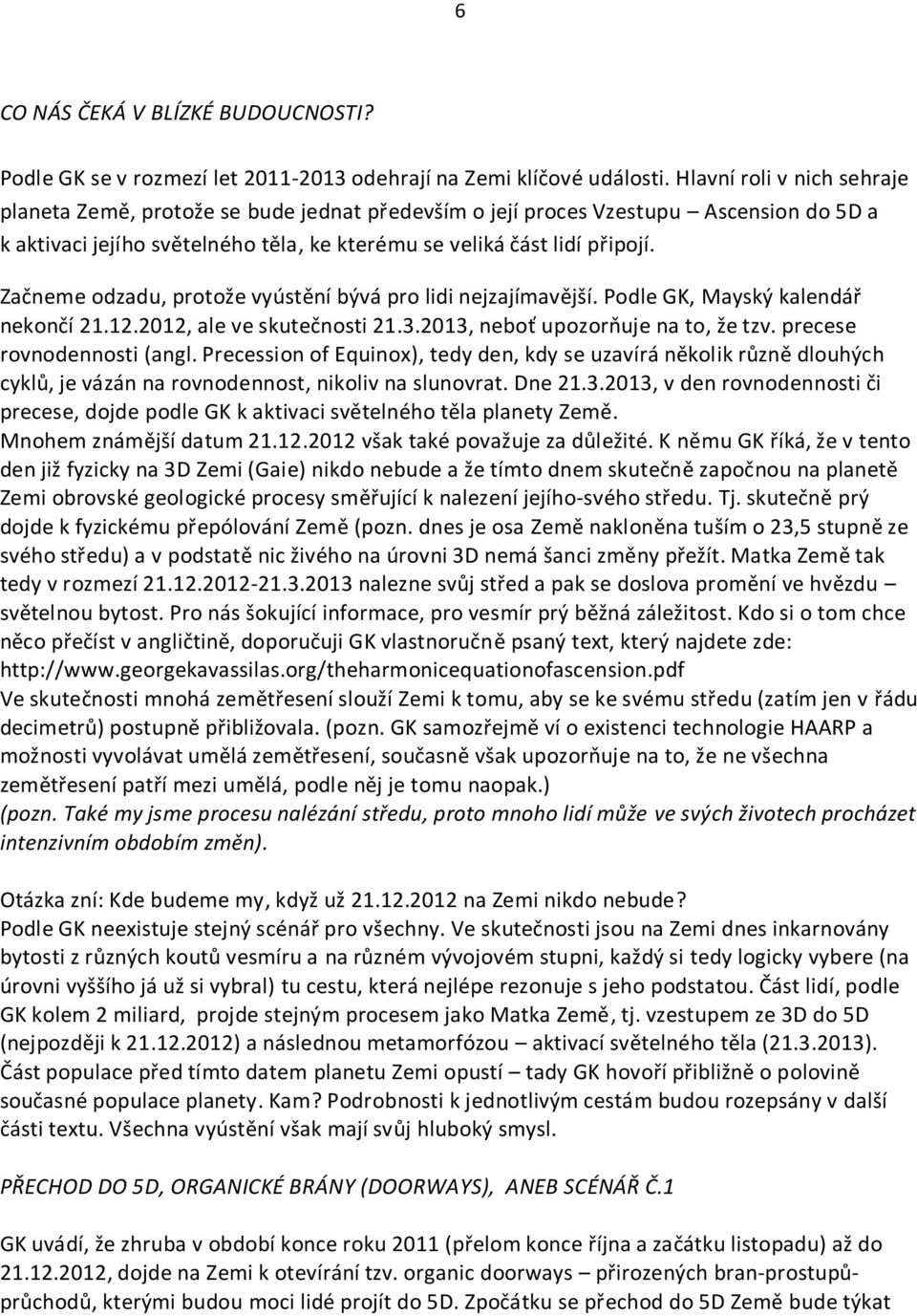 Začneme odzadu, protože vyústění bývá pro lidi nejzajímavější. Podle GK, Mayský kalendář nekončí 21.12.2012, ale ve skutečnosti 21.3.2013, neboť upozorňuje na to, že tzv. precese rovnodennosti (angl.