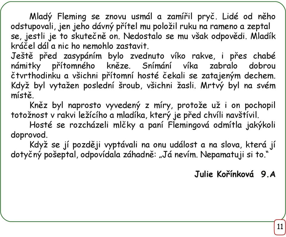 Snímání víka zabralo dobrou čtvrthodinku a všichni přítomní hosté čekali se zatajeným dechem. Když byl vytažen poslední šroub, všichni žasli. Mrtvý byl na svém místě.