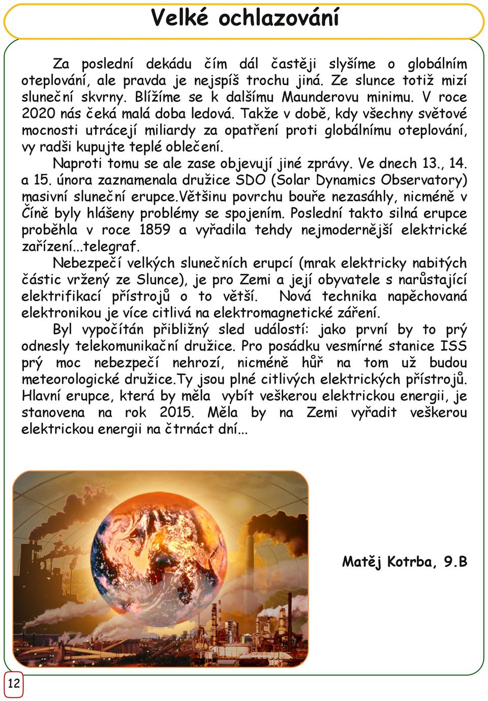 Naproti tomu se ale zase objevují jiné zprávy. Ve dnech 13., 14. a 15. února zaznamenala družice SDO (Solar Dynamics Observatory) masivní sluneční erupce.