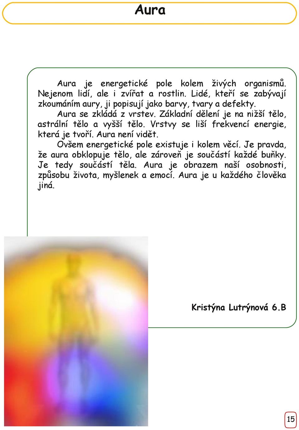 Základní dělení je na nižší tělo, astrální tělo a vyšší tělo. Vrstvy se liší frekvencí energie, která je tvoří. Aura není vidět.