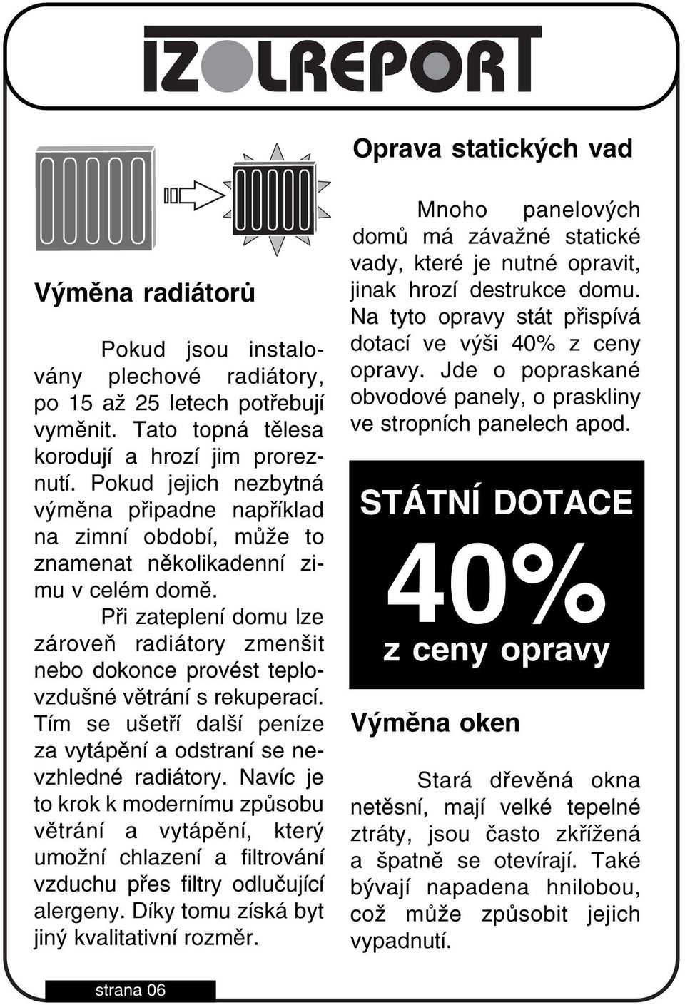 Při zateplení domu lze zároveň radiátory zmenšit nebo dokonce provést teplo vzdušné větrání s rekuperací. Tím se ušetří další peníze za vytápění a odstraní se ne vzhledné radiátory.