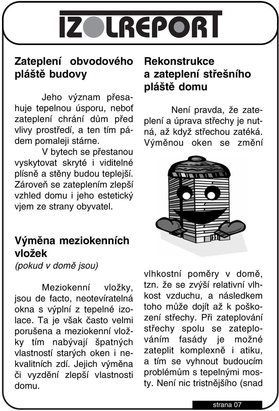 Rekonstrukce a zateplení střešního pláště domu Není pravda, že zate plení a úprava střechy je nut ná, až když střechou zatéká.