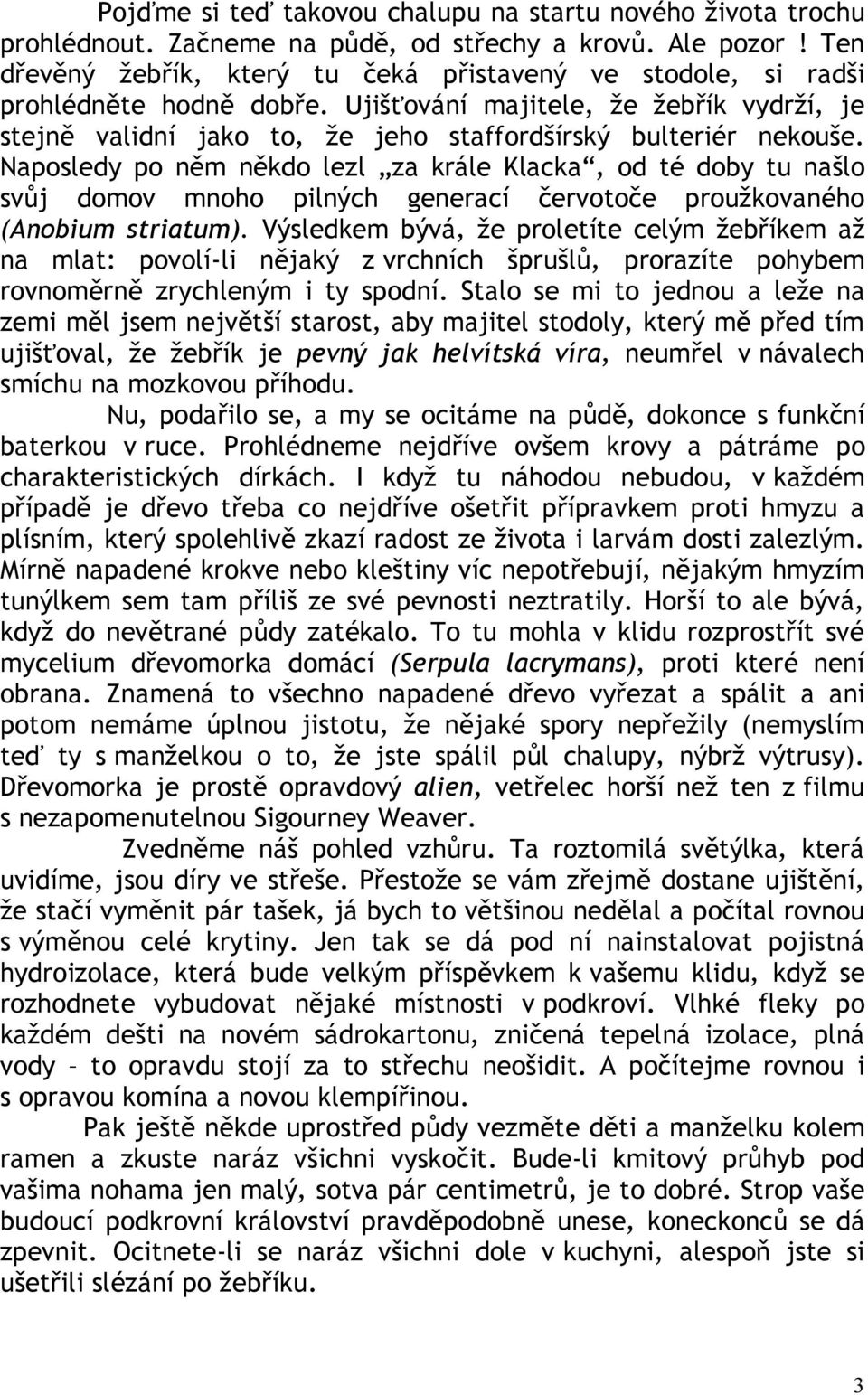 Naposledy po něm někdo lezl za krále Klacka, od té doby tu našlo svůj domov mnoho pilných generací červotoče proužkovaného (Anobium striatum).