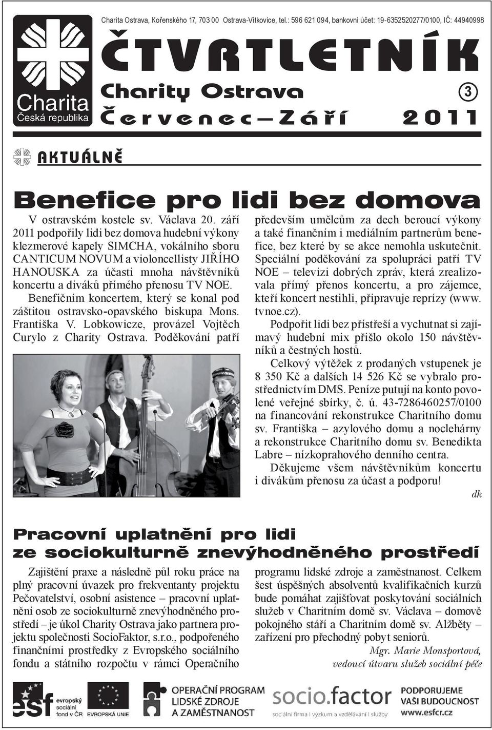 září 2011 podpořily lidi bez domova hudební výkony klezmerové kapely SIMCHA, vokálního sboru CANTICUM NOVUM a violoncellisty JIŘÍHO HANOUSKA za účasti mnoha návštěvníků koncertu a diváků přímého