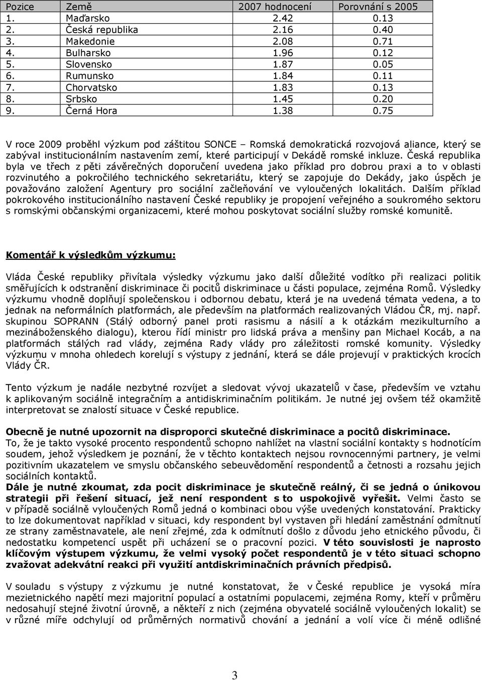 75 V roce 2009 proběhl výzkum pod záštitou SONCE Romská demokratická rozvojová aliance, který se zabýval institucionálním nastavením zemí, které participují v Dekádě romské inkluze.