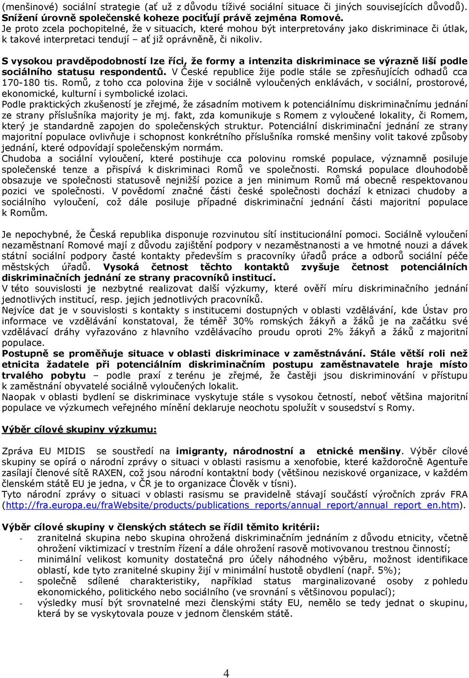 S vysokou pravděpodobností lze říci, že formy a intenzita diskriminace se výrazně liší podle sociálního statusu respondentů. V České republice žije podle stále se zpřesňujících odhadů cca 170-180 tis.