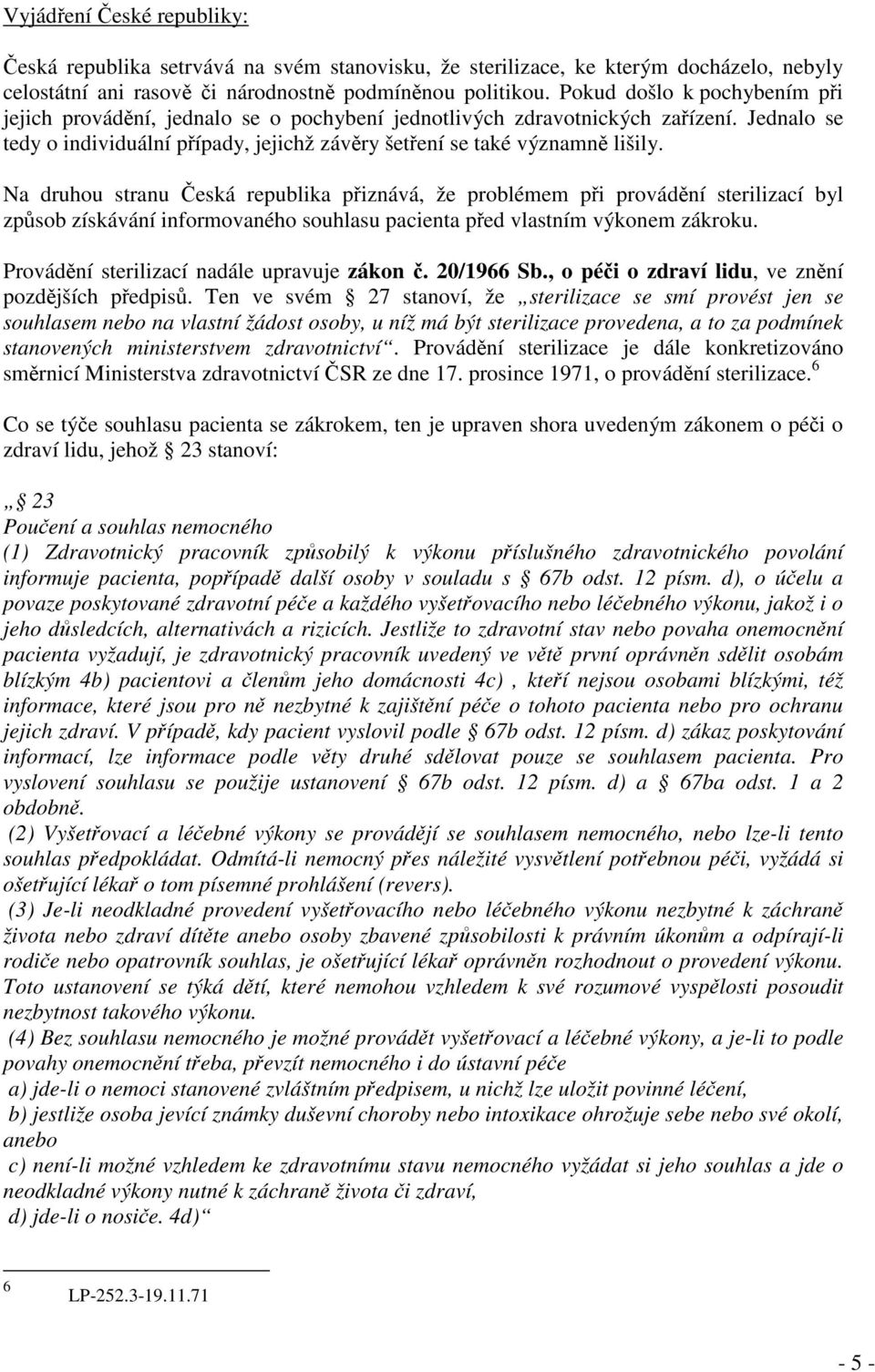 Na druhou stranu Česká republika přiznává, že problémem při provádění sterilizací byl způsob získávání informovaného souhlasu pacienta před vlastním výkonem zákroku.