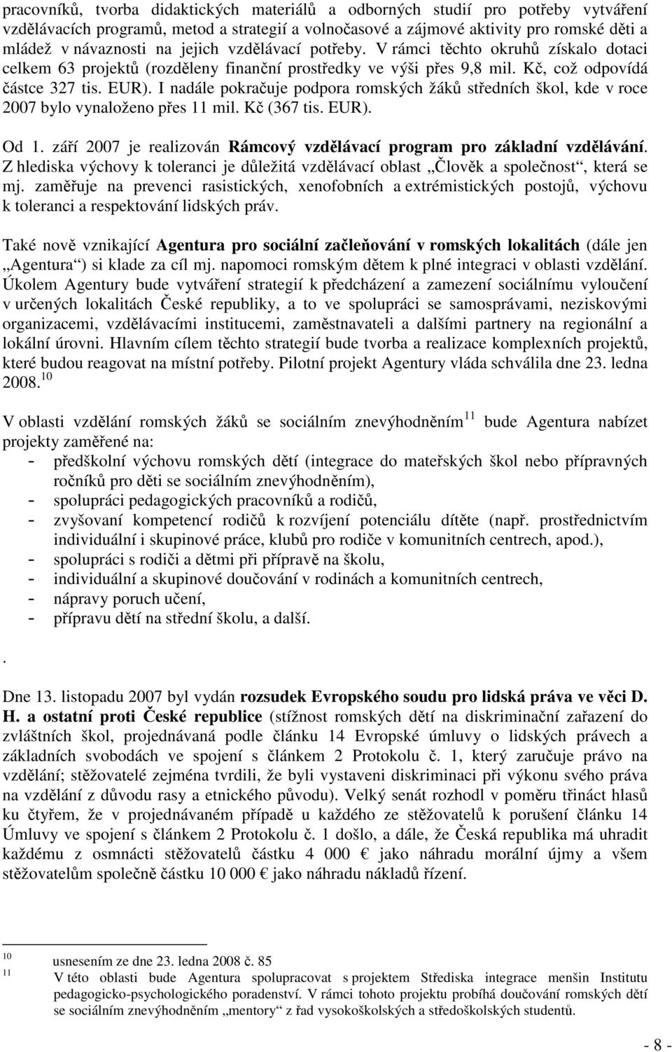 I nadále pokračuje podpora romských žáků středních škol, kde v roce 2007 bylo vynaloženo přes 11 mil. Kč (367 tis. EUR). Od 1.