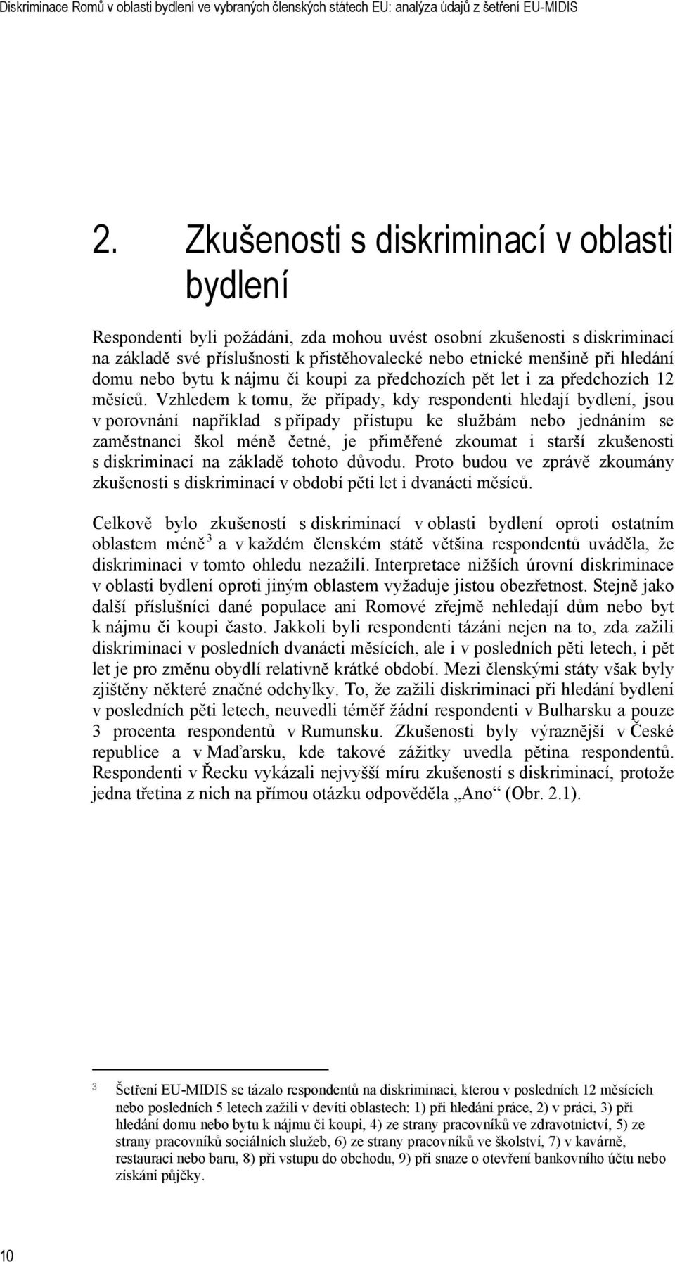 Vzhledem k tomu, že případy, kdy respondenti hledají bydlení, jsou v porovnání například s případy přístupu ke službám nebo jednáním se zaměstnanci škol méně četné, je přiměřené zkoumat i starší