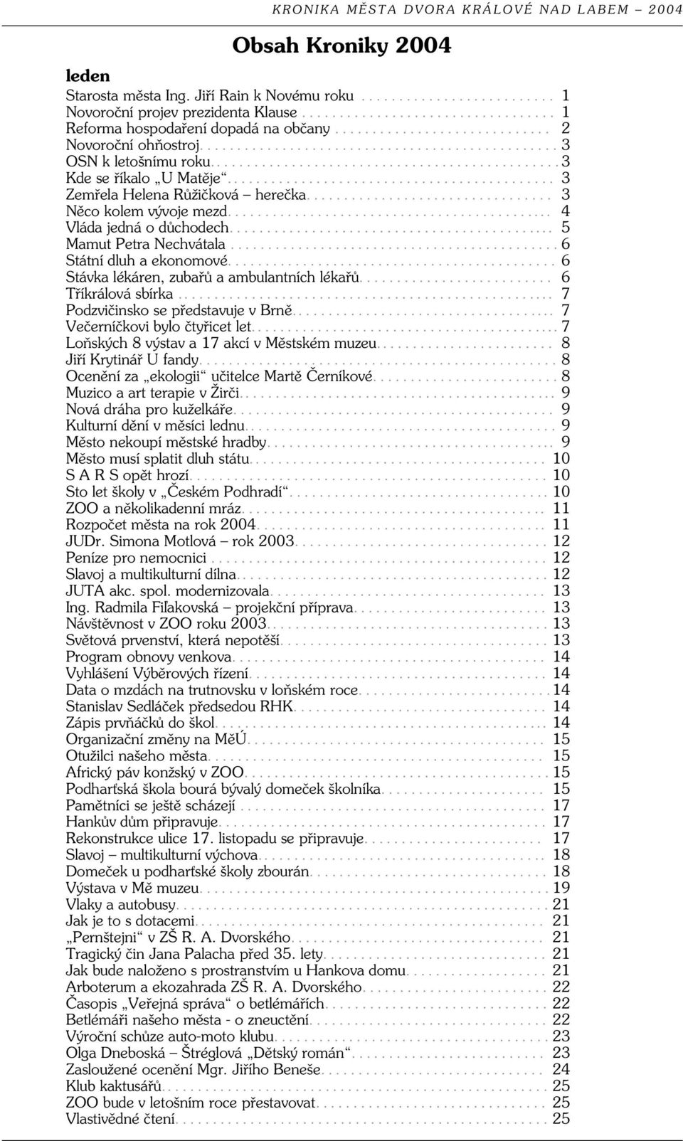 .. 6 Stávka lékáren, zubařů a ambulantních lékařů... 6 Tříkrálová sbírka... 7 Podzvičinsko se představuje v Brně... 7 Večerníčkovi bylo čtyřicet let... 7 Loňských 8 výstav a 17 akcí v Městském muzeu.