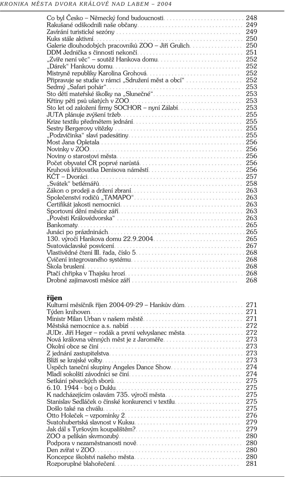 .. 252 Připravuje se studie v rámci Sdružení měst a obcí... 252 Sedmý Safari pohár... 253 Sto dětí mateřské školky na Slunečné... 253 Křtiny pěti psů ušatých v ZOO.