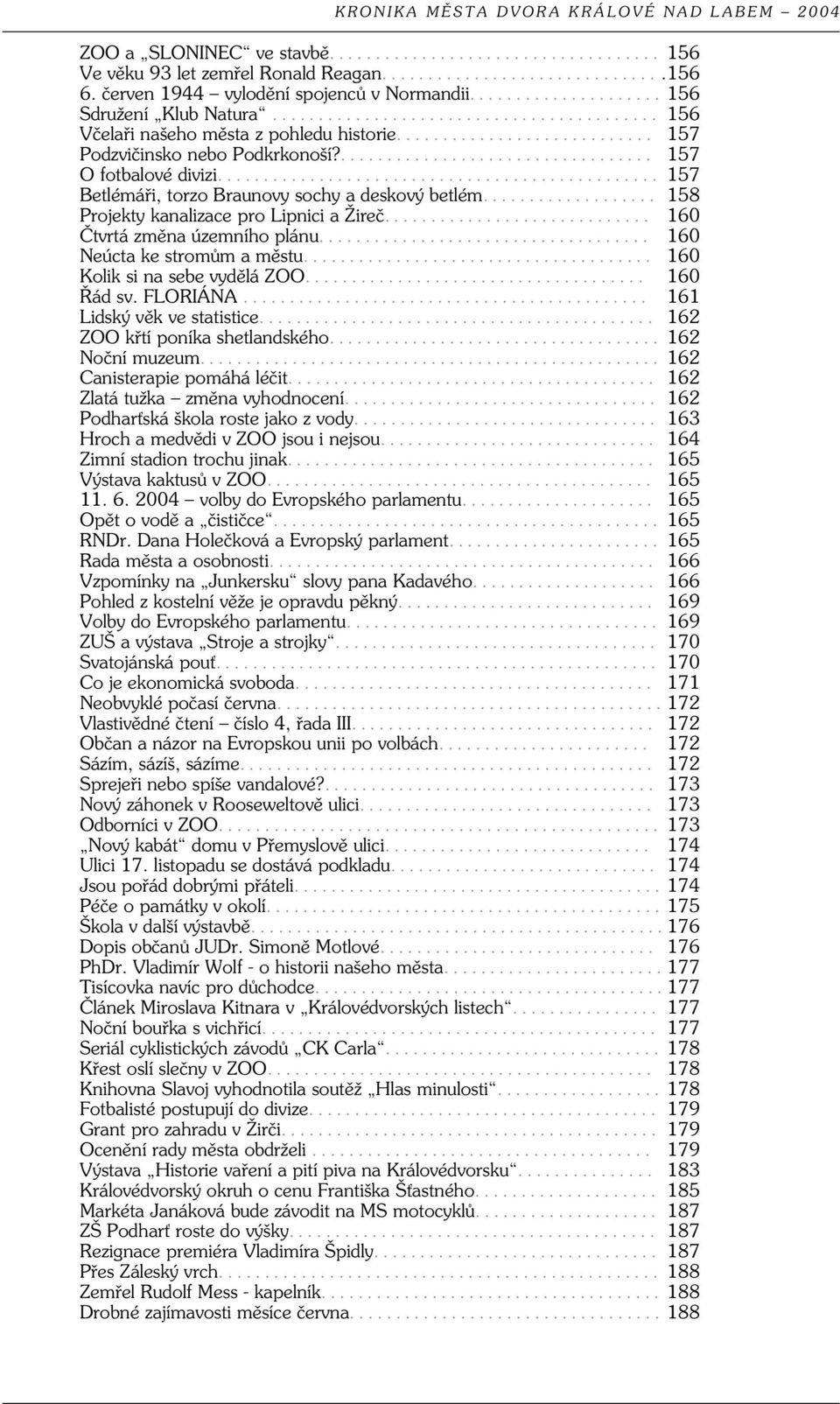 .. 160 Neúcta ke stromům a městu... 160 Kolik si na sebe vydělá ZOO... 160 Řád sv. FLORIÁNA... 161 Lidský věk ve statistice... 162 ZOO křtí poníka shetlandského... 162 Noční muzeum.