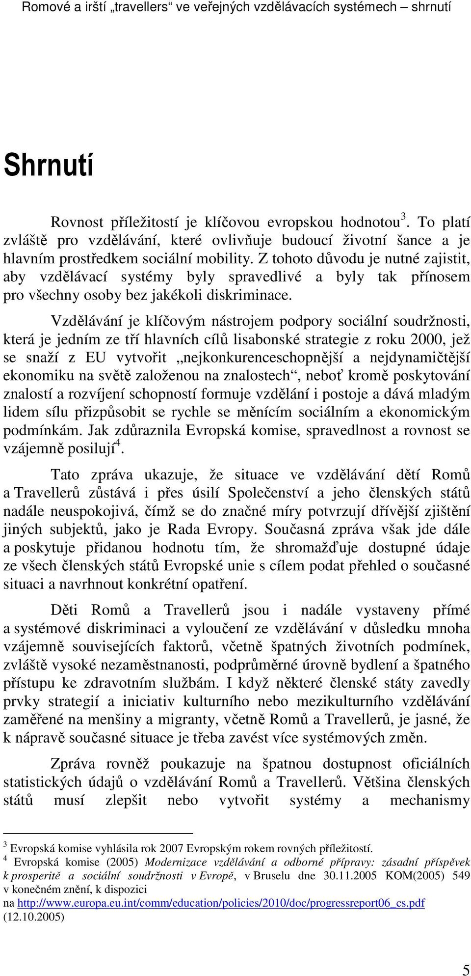 Z tohoto důvodu je nutné zajistit, aby vzdělávací systémy byly spravedlivé a byly tak přínosem pro všechny osoby bez jakékoli diskriminace.