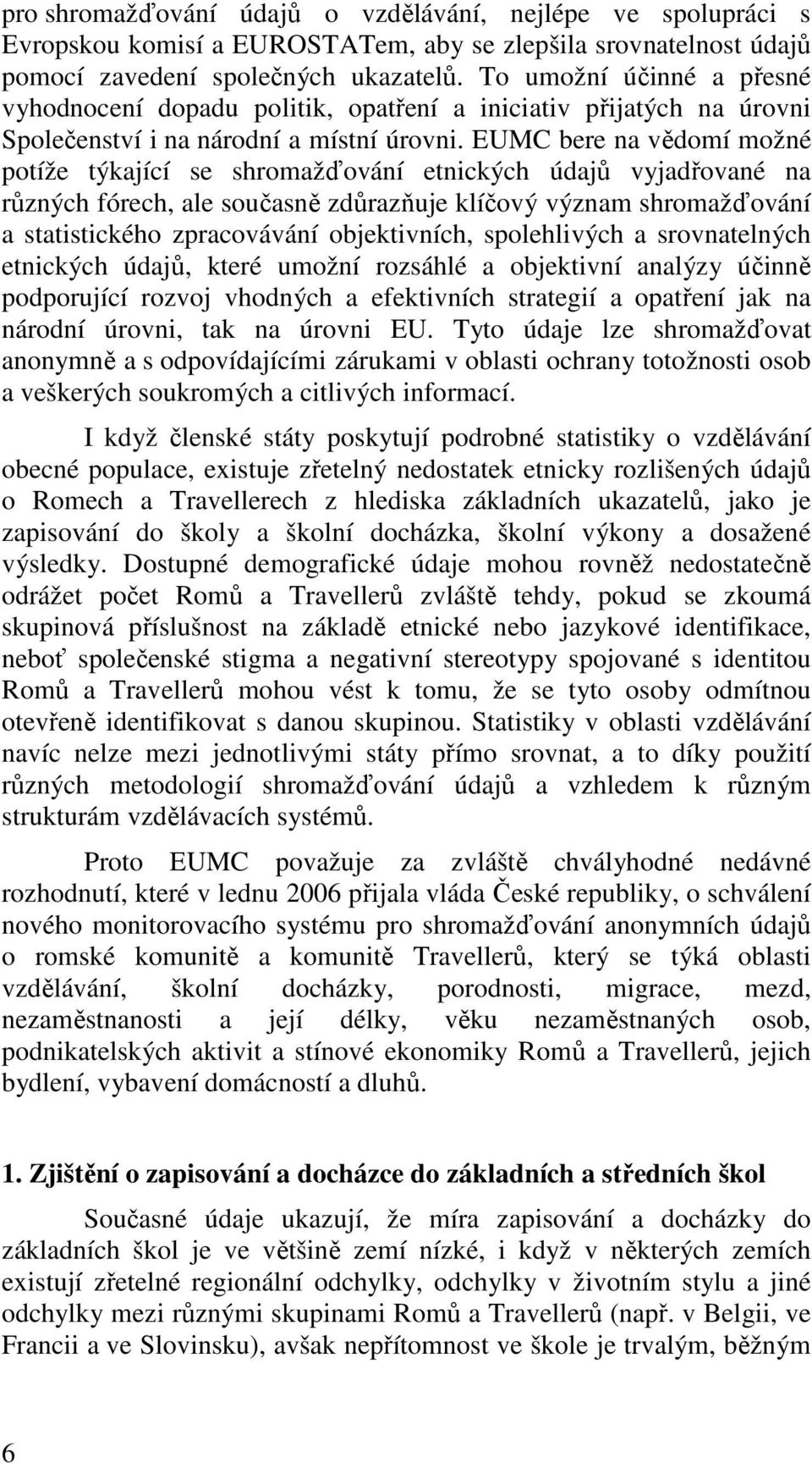 EUMC bere na vědomí možné potíže týkající se shromažďování etnických údajů vyjadřované na různých fórech, ale současně zdůrazňuje klíčový význam shromažďování a statistického zpracovávání