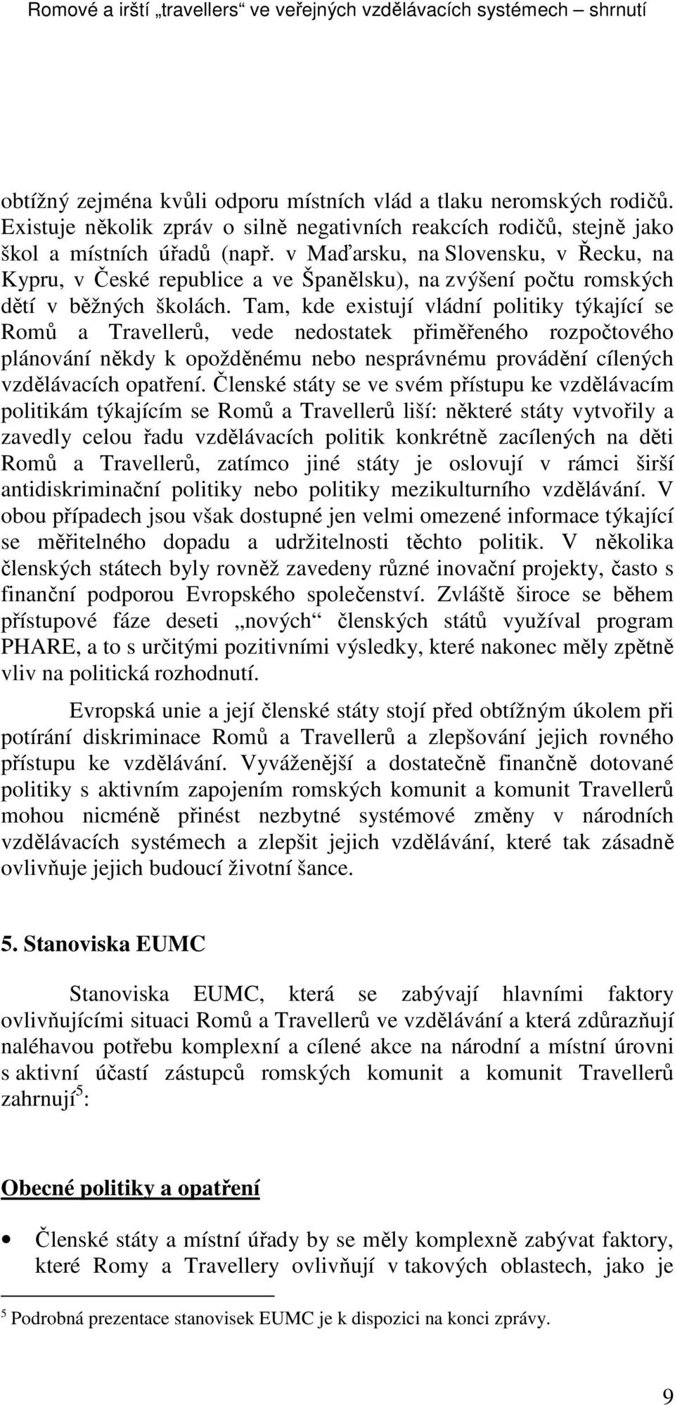 v Maďarsku, na Slovensku, v Řecku, na Kypru, v České republice a ve Španělsku), na zvýšení počtu romských dětí v běžných školách.