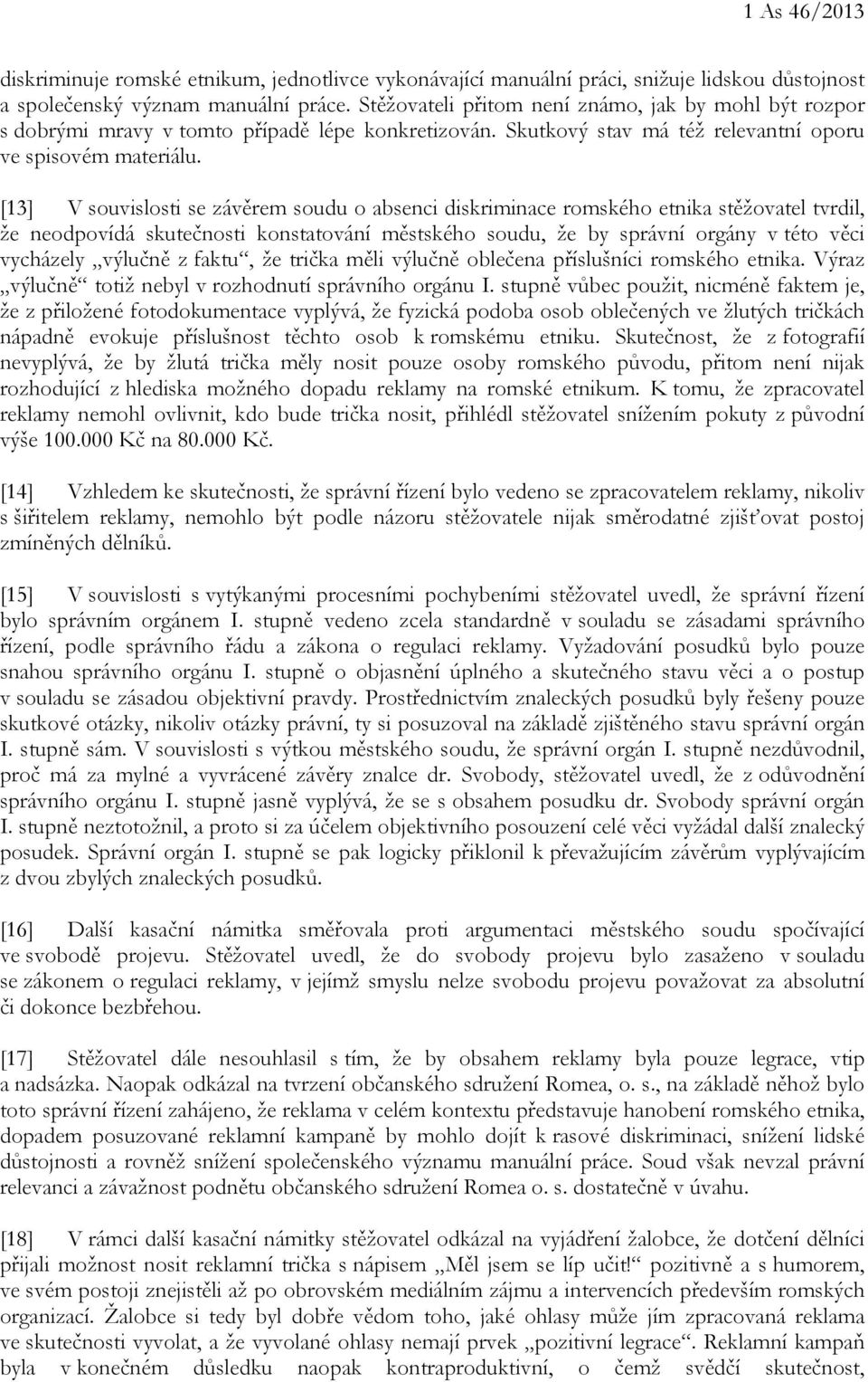 [13] V souvislosti se závěrem soudu o absenci diskriminace romského etnika stěžovatel tvrdil, že neodpovídá skutečnosti konstatování městského soudu, že by správní orgány v této věci vycházely