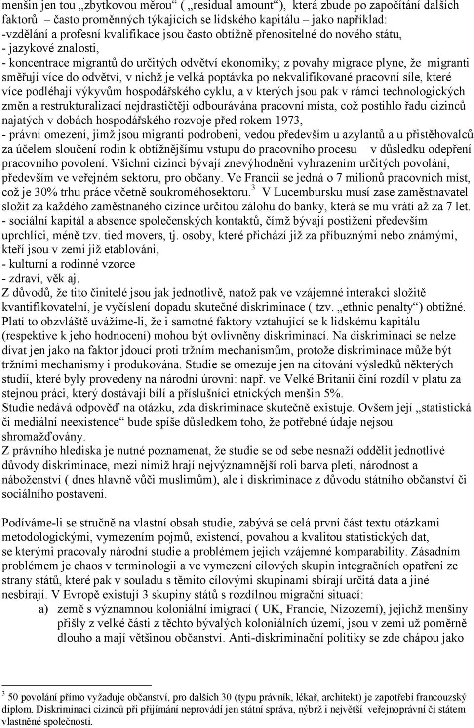 poptávka po nekvalifikované pracovní síle, které více podléhají výkyvům hospodářského cyklu, a v kterých jsou pak v rámci technologických změn a restrukturalizací nejdrastičtěji odbourávána pracovní