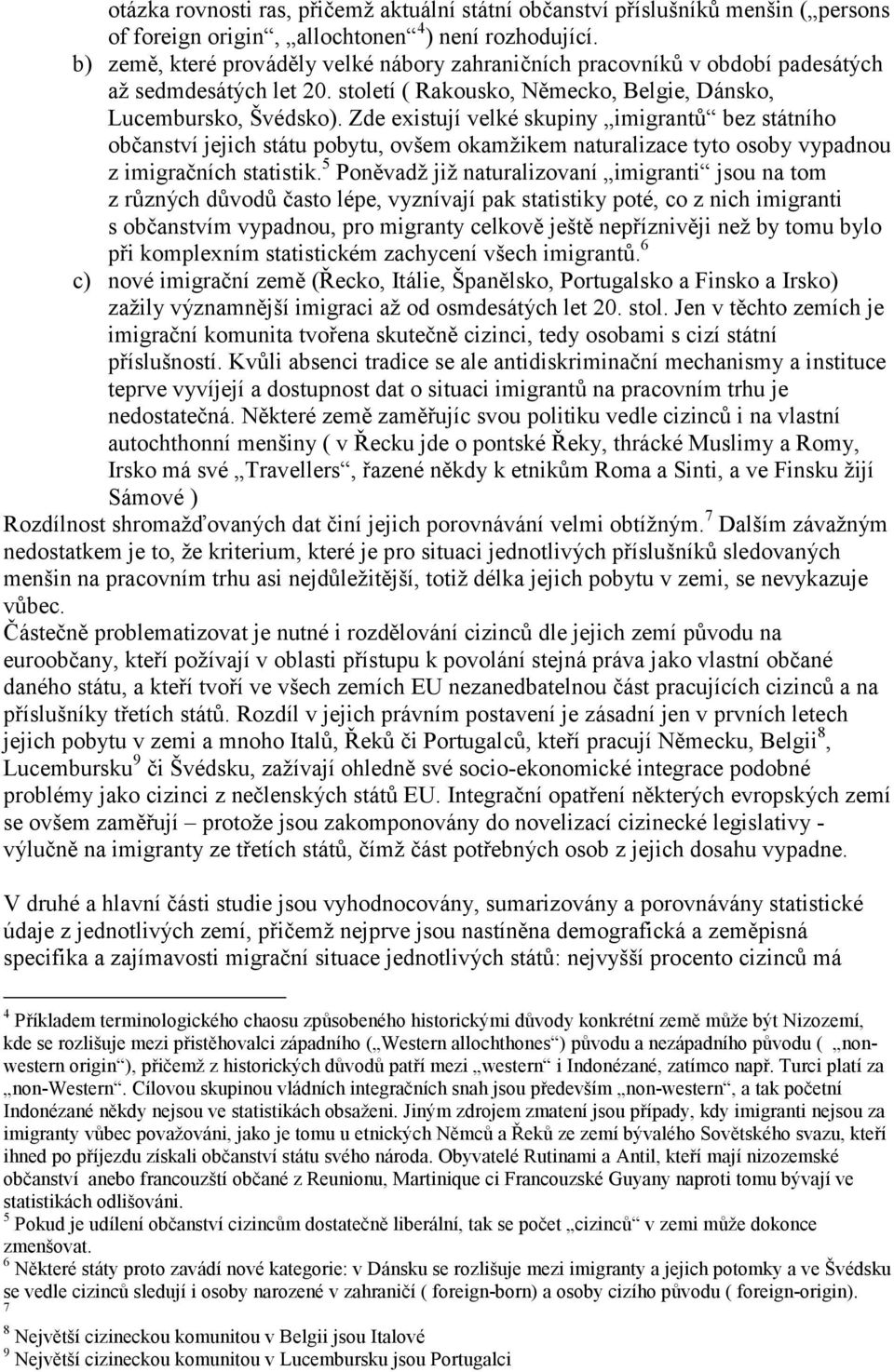 Zde existují velké skupiny imigrantů bez státního občanství jejich státu pobytu, ovšem okamžikem naturalizace tyto osoby vypadnou z imigračních statistik.