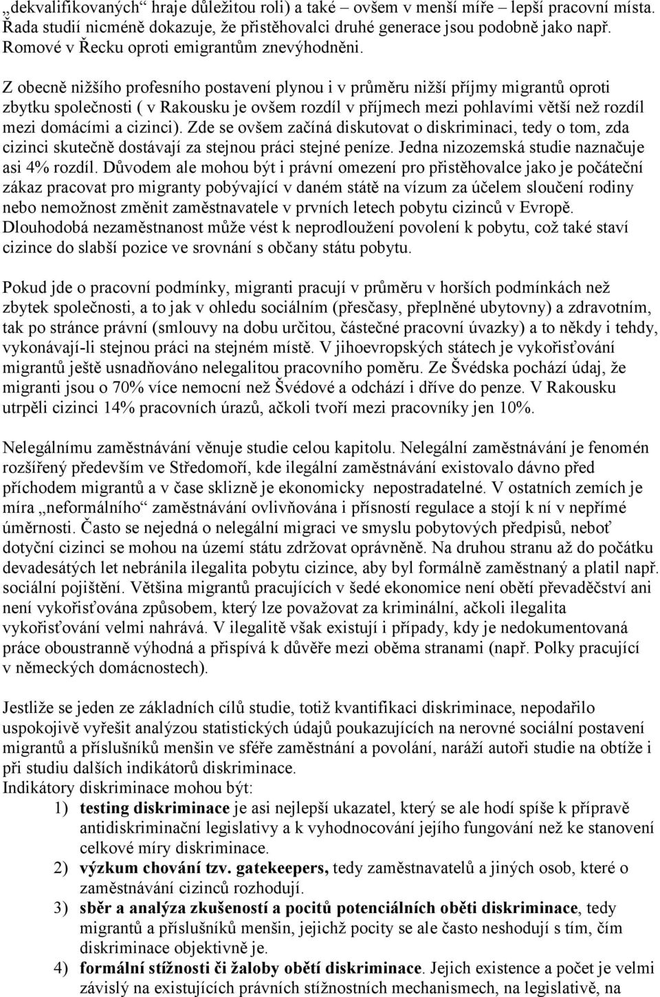 Z obecně nižšího profesního postavení plynou i v průměru nižší příjmy migrantů oproti zbytku společnosti ( v Rakousku je ovšem rozdíl v příjmech mezi pohlavími větší než rozdíl mezi domácími a