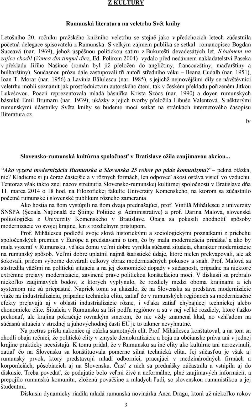 Polirom 2004) vydalo před nedávnem nakladatelství Paseka v překladu Jiřího Našince (román byl již přeložen do angličtiny, francouzštiny, maďarštiny a bulharštiny).