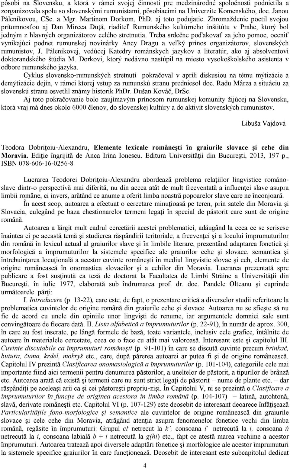 Zhromaždenie poctil svojou prítomnosťou aj Dan Mircea Duţă, riaditeľ Rumunského kultúrneho inštitútu v Prahe, ktorý bol jedným z hlavných organizátorov celého stretnutia.