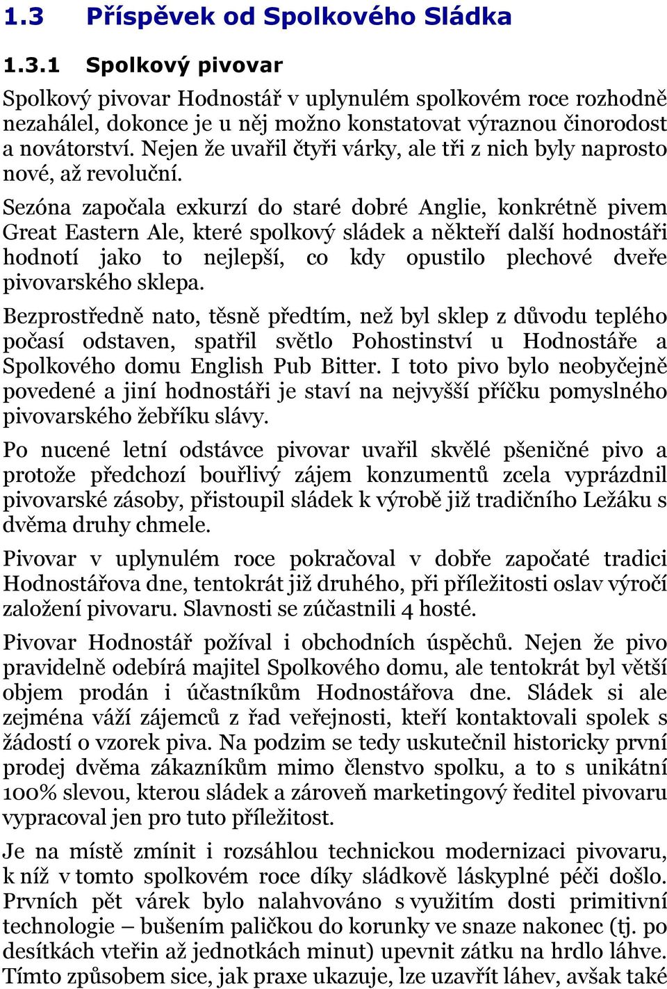 Sezóna započala exkurzí do staré dobré Anglie, konkrétně pivem Great Eastern Ale, které spolkový sládek a někteří další hodnostáři hodnotí jako to nejlepší, co kdy opustilo plechové dveře