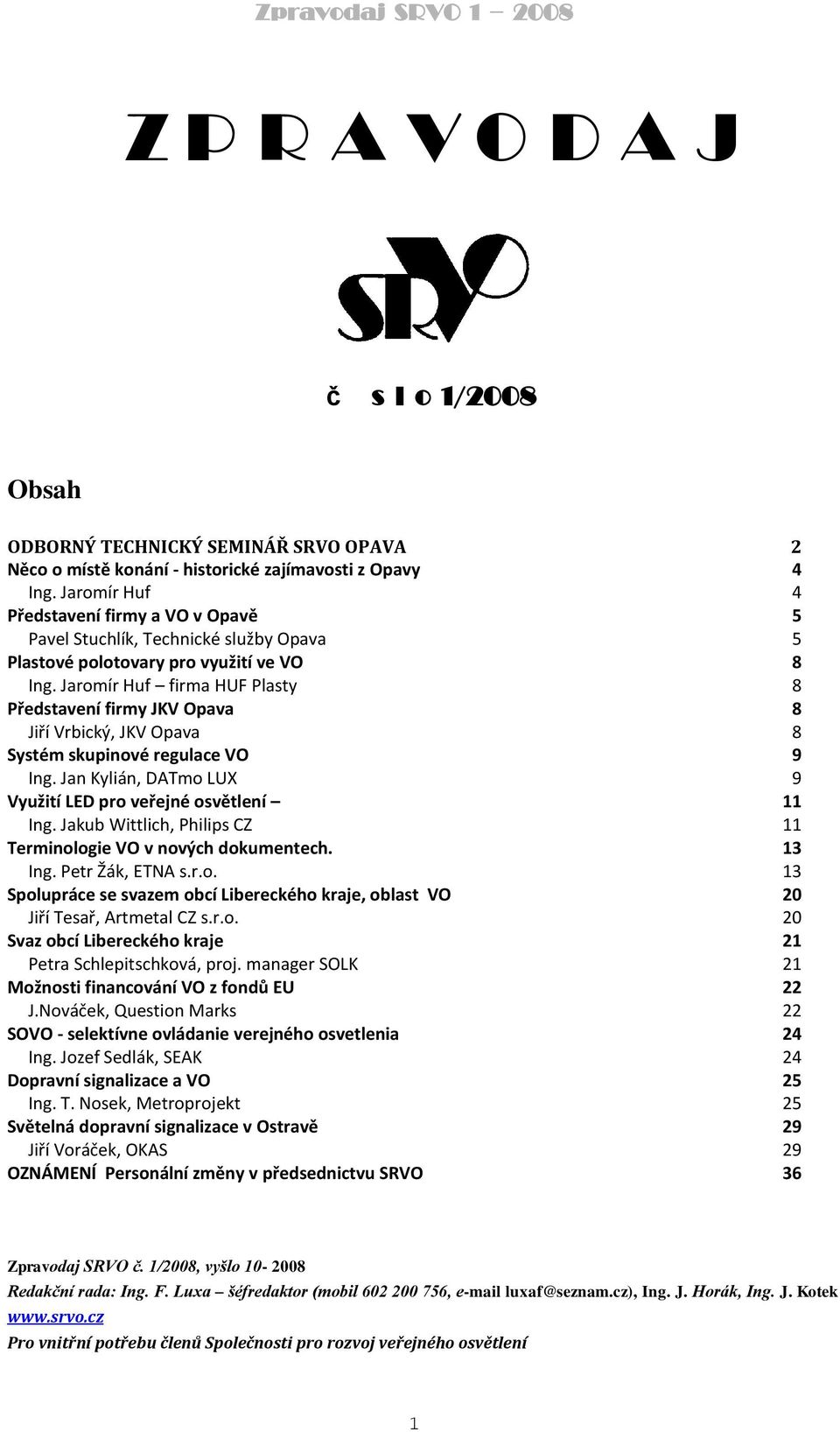 Jaromír Huf firma HUF Plasty 8 Představení firmy JKV Opava 8 Jiří Vrbický, JKV Opava 8 Systém skupinové regulace VO 9 Ing. Jan Kylián, DATmo LUX 9 Využití LED pro veřejné osvětlení 11 Ing.