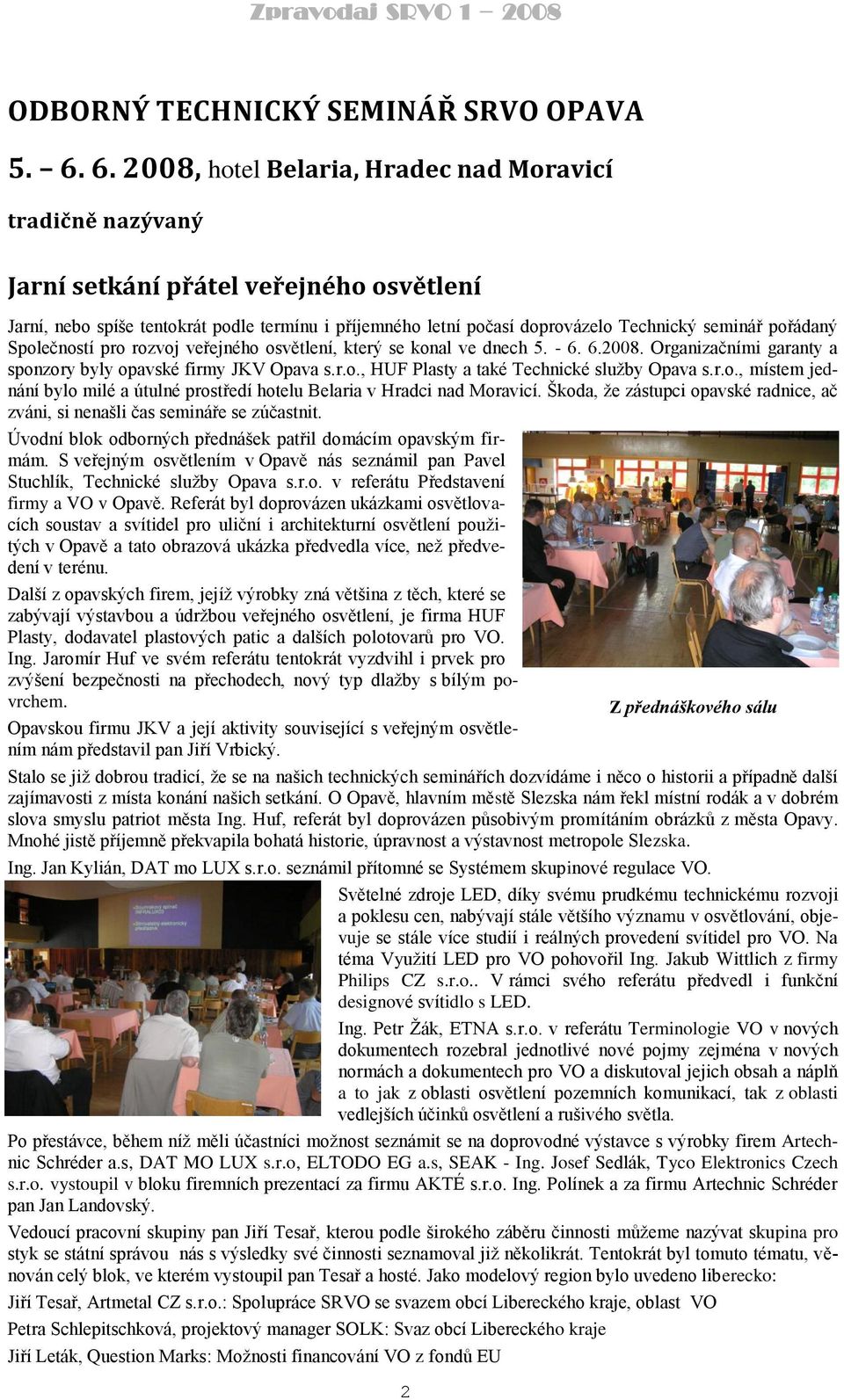 seminář pořádaný Společností pro rozvoj veřejného osvětlení, který se konal ve dnech 5. - 6. 6.2008. Organizačními garanty a sponzory byly opavské firmy JKV Opava s.r.o., HUF Plasty a také Technické sluţby Opava s.