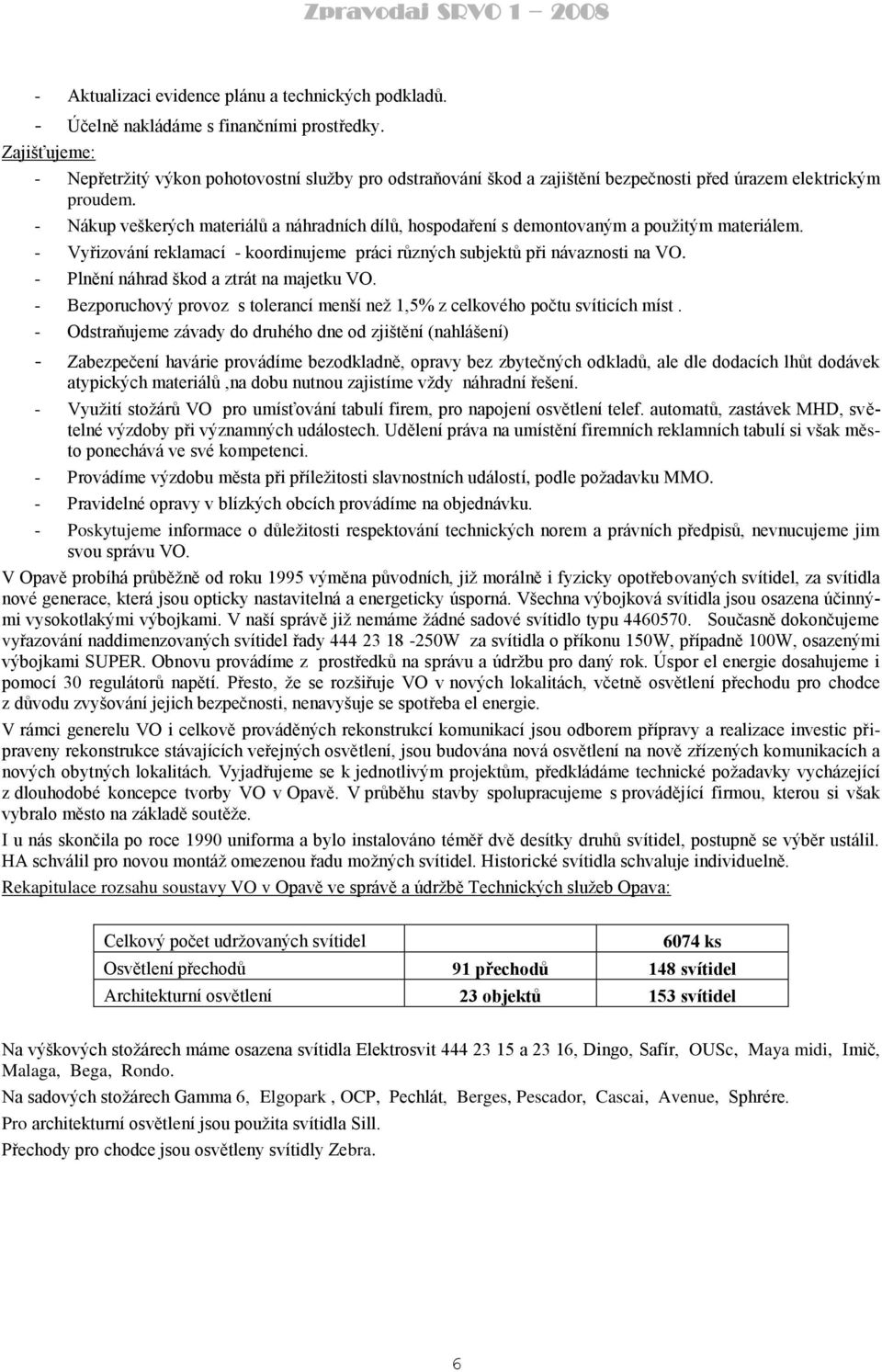 - Nákup veškerých materiálů a náhradních dílů, hospodaření s demontovaným a pouţitým materiálem. - Vyřizování reklamací - koordinujeme práci různých subjektů při návaznosti na VO.