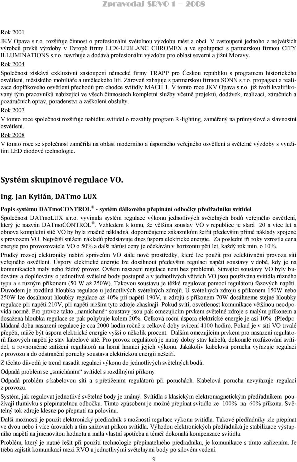 Rok 2004 Společnost získává exkluzivní zastoupení německé firmy TRAPP pro Českou republiku s programem historického osvětlení, městského mobiliáře a uměleckého lití.