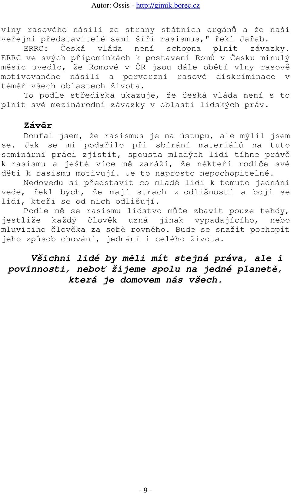 To podle střediska ukazuje, že česká vláda není s to plnit své mezinárodní závazky v oblasti lidských práv. Závěr Doufal jsem, že rasismus je na ústupu, ale mýlil jsem se.