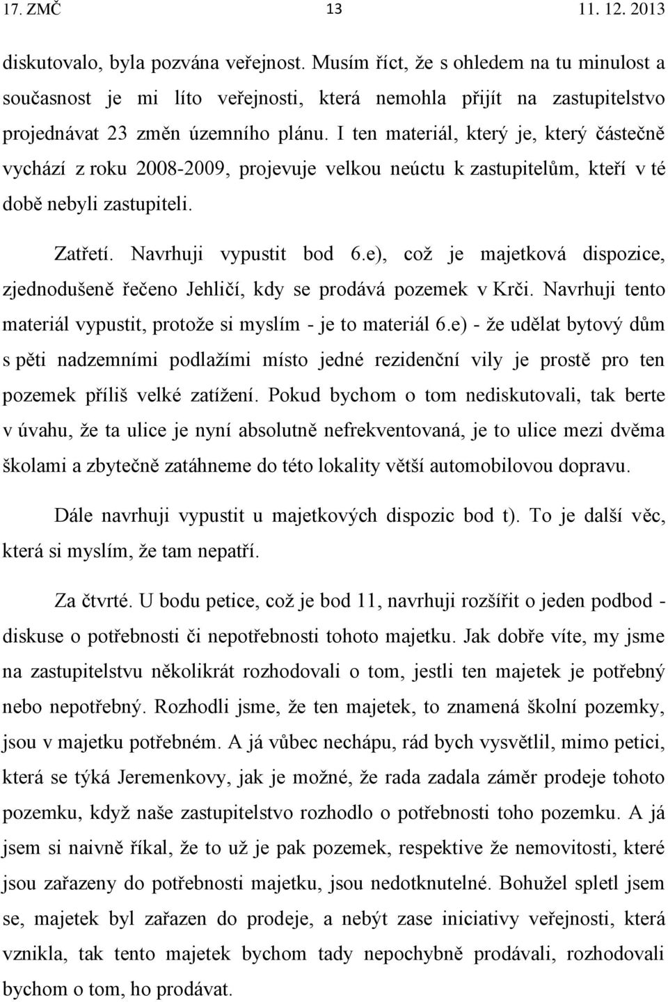 e), což je majetková dispozice, zjednodušeně řečeno Jehličí, kdy se prodává pozemek v Krči. Navrhuji tento materiál vypustit, protože si myslím - je to materiál 6.