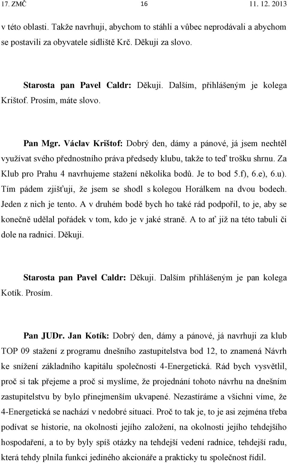 Václav Krištof: Dobrý den, dámy a pánové, já jsem nechtěl využívat svého přednostního práva předsedy klubu, takže to teď trošku shrnu. Za Klub pro Prahu 4 navrhujeme stažení několika bodů.