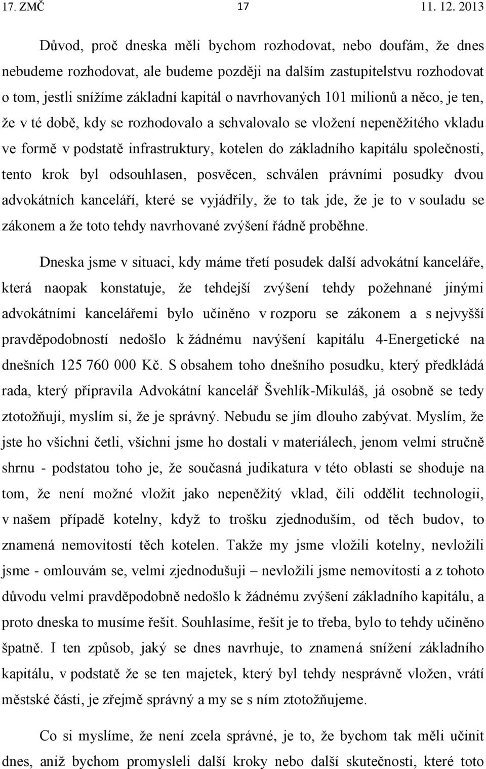 tento krok byl odsouhlasen, posvěcen, schválen právními posudky dvou advokátních kanceláří, které se vyjádřily, že to tak jde, že je to v souladu se zákonem a že toto tehdy navrhované zvýšení řádně