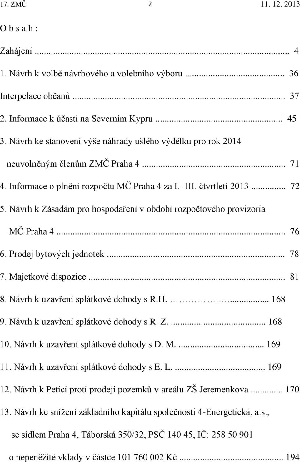 Návrh k Zásadám pro hospodaření v období rozpočtového provizoria MČ Praha 4... 76 6. Prodej bytových jednotek... 78 7. Majetkové dispozice... 81 8. Návrh k uzavření splátkové dohody s R.H..... 168 9.