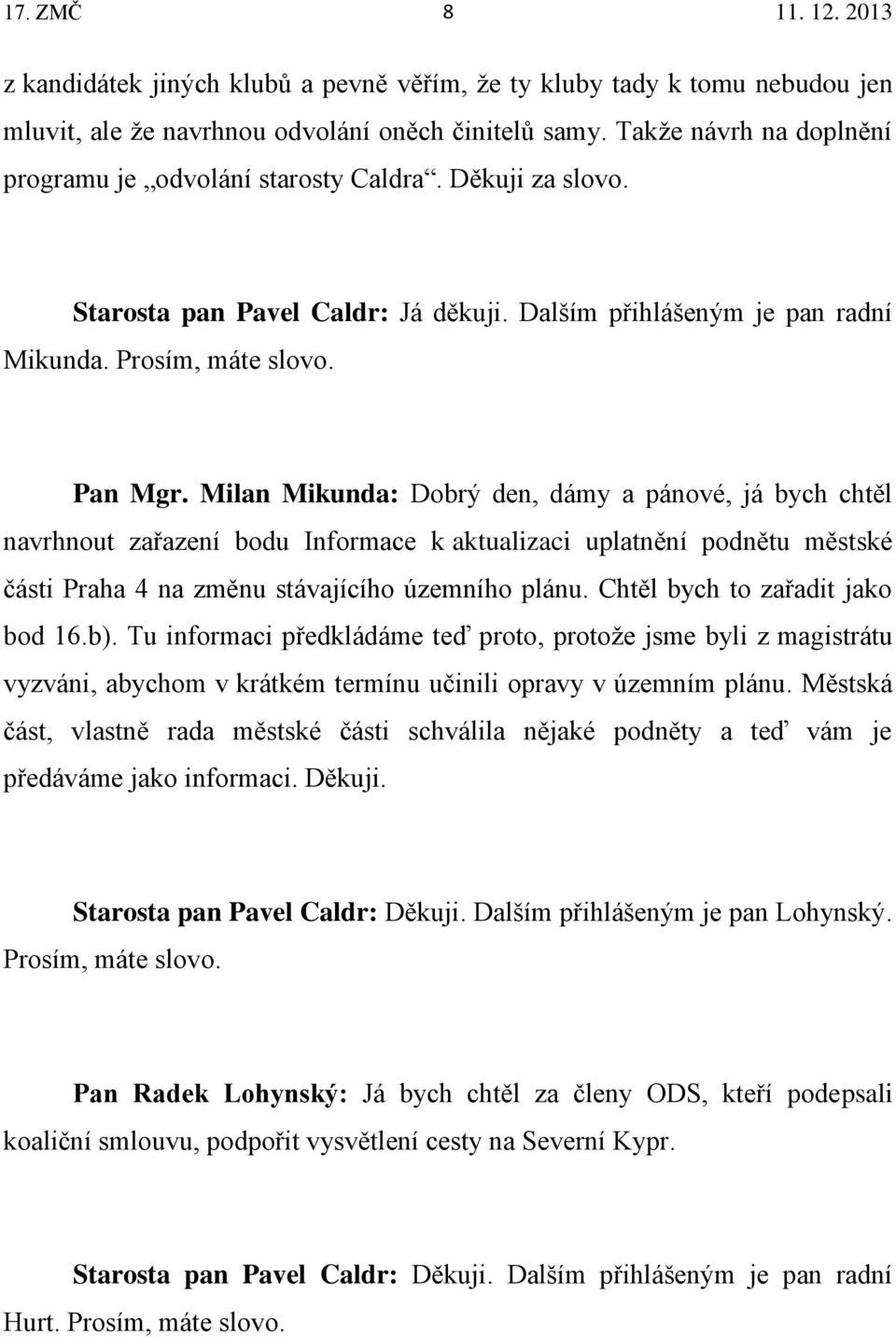 Milan Mikunda: Dobrý den, dámy a pánové, já bych chtěl navrhnout zařazení bodu Informace k aktualizaci uplatnění podnětu městské části Praha 4 na změnu stávajícího územního plánu.