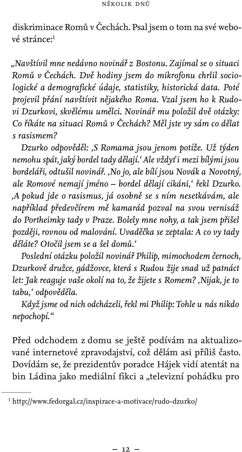 Novinář mu položil dvě otázky: Co říkáte na situaci Romů v Čechách? Měl jste vy sám co dělat s rasismem? Dzurko odpověděl: S Romama jsou jenom potíže. Už týden nemohu spát, jaký bordel tady dělají.