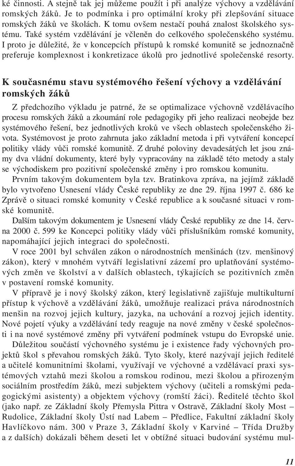 I proto je důležité, že v koncepcích přístupů k romské komunitě se jednoznačně preferuje komplexnost i konkretizace úkolů pro jednotlivé společenské resorty.