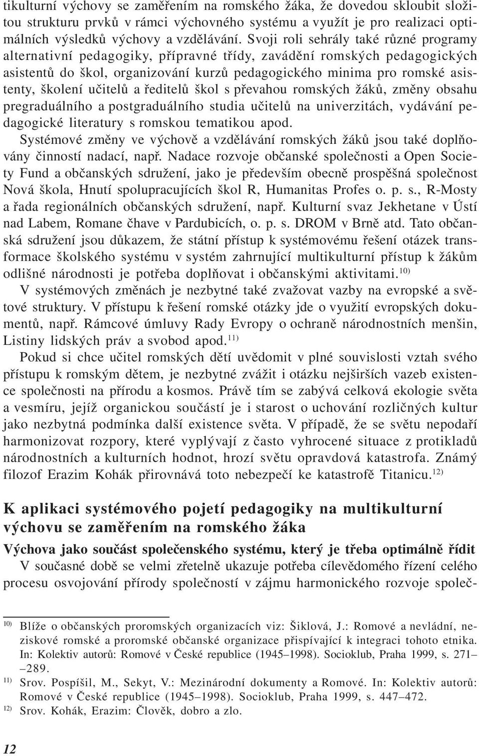 školení učitelů a ředitelů škol s převahou romských žáků, změny obsahu pregraduálního a postgraduálního studia učitelů na univerzitách, vydávání pedagogické literatury s romskou tematikou apod.