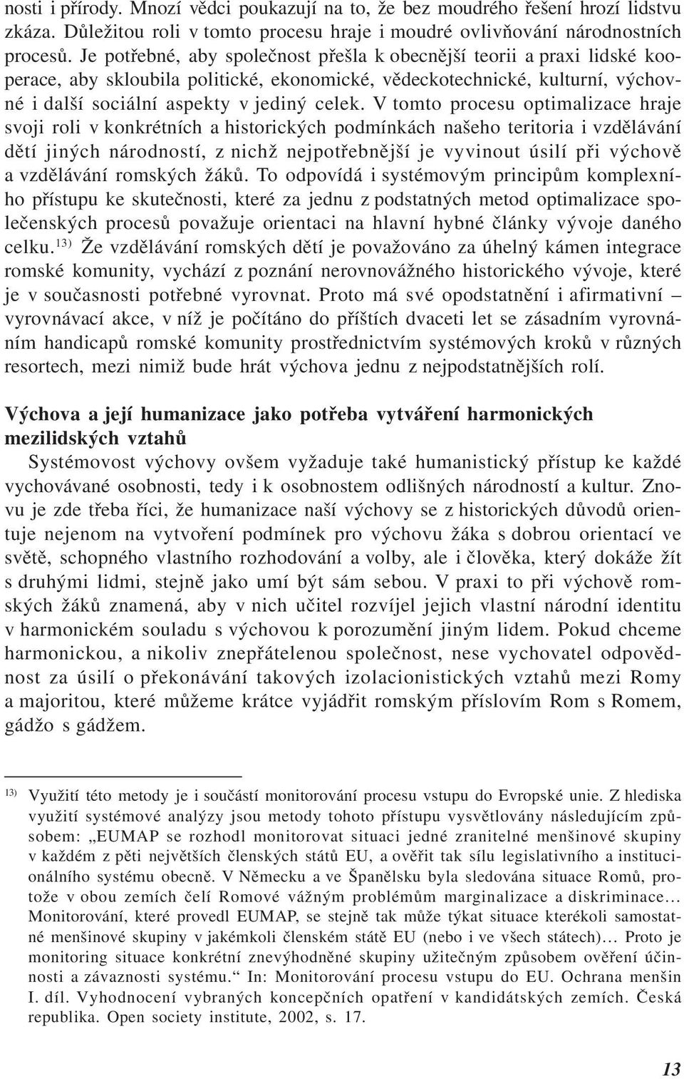 V tomto procesu optimalizace hraje svoji roli v konkrétních a historických podmínkách našeho teritoria i vzdělávání dětí jiných národností, z nichž nejpotřebnější je vyvinout úsilí při výchově a